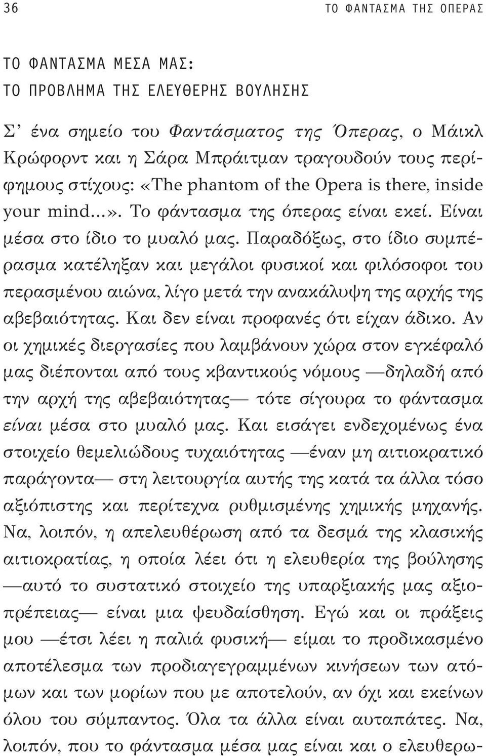 Παραδόξως, στο ίδιο συμπέρασμα κατέληξαν και μεγάλοι φυσικοί και φιλόσοφοι του περασμένου αιώνα, λίγο μετά την ανακάλυψη της αρχής της αβεβαιότητας. Και δεν είναι προφανές ότι είχαν άδικο.