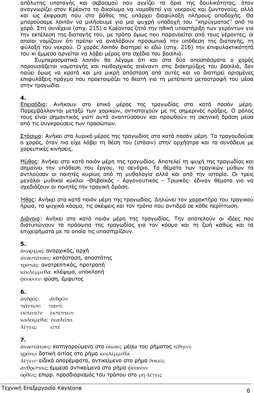 215) ο Κρέοντας ζητά την ηθική υποστήριξη των γερόντων για την εκτέλεση της διαταγής του, µε τρόπο όµως που παρανοείται από τους γέροντες, οι οποίοι νοµίζουν ότι πρέπει να αναλάβουν προσωπικά την