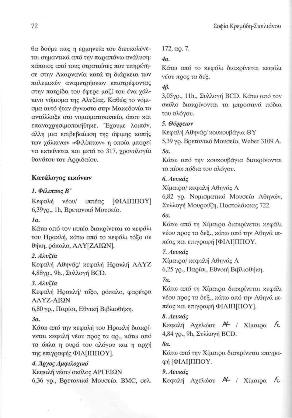 Καθώς το νόμισμα αυτό ήταν άγνωστο στην Μακεδονία το αντάλλαξε στο νομισματοκοπείο, όπου και επαναχρησιμοποιήθηκε.