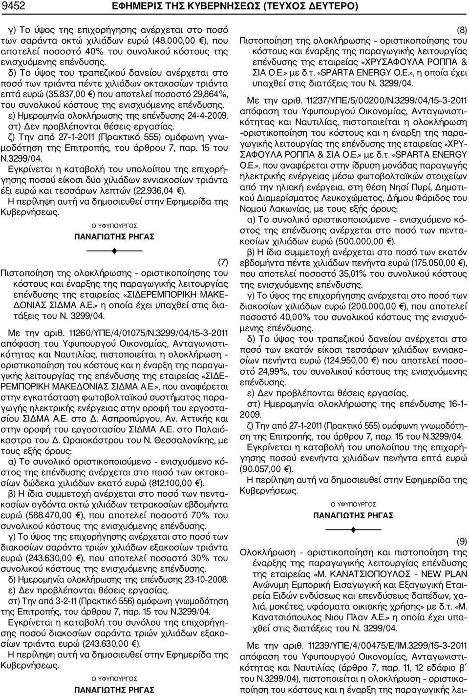 837,00 ) που αποτελεί ποσοστό 29,864%, του συνολικού κόστους της ενισχυόμενης επένδυσης. ε) Ημερομηνία ολοκλήρωσης της επένδυσης 24 4 2009. στ) Δεν προβλέπονται θέσεις εργασίας.