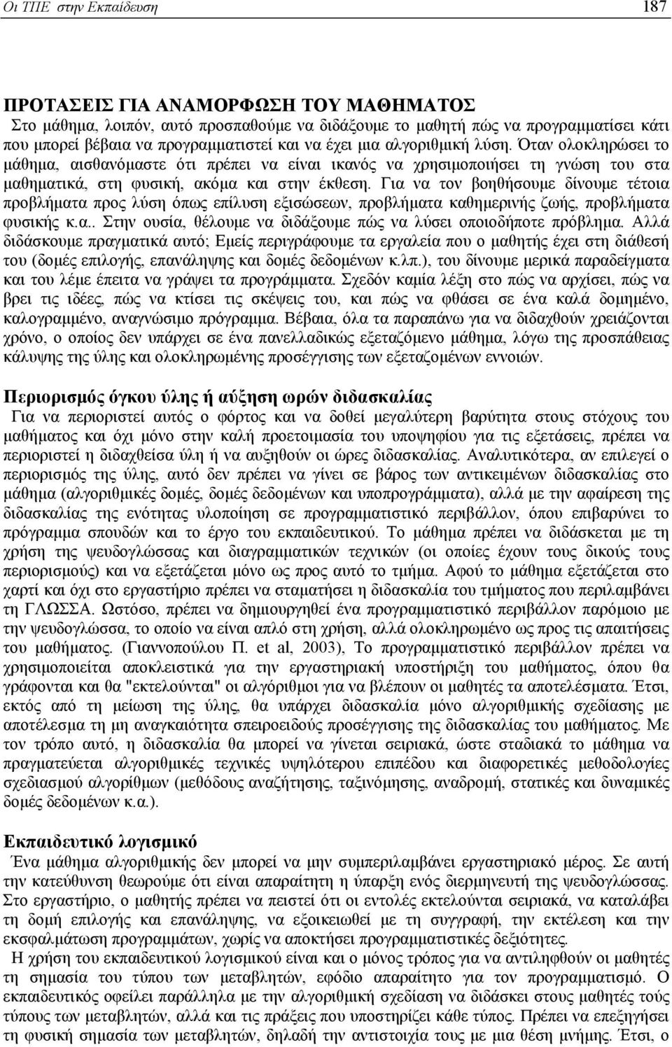 Για να τον βοηθήσουµε δίνουµε τέτοια προβλήµατα προς λύση όπως επίλυση εξισώσεων, προβλήµατα καθηµερινής ζωής, προβλήµατα φυσικής κ.α.. Στην ουσία, θέλουµε να διδάξουµε πώς να λύσει οποιοδήποτε πρόβληµα.