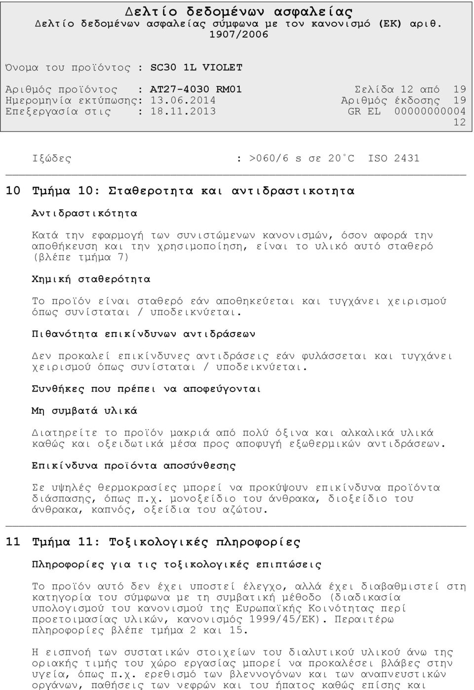 υποδεικνύεται. Πιθανότητα επικίνδυνων αντιδράσεων εν προκαλεί επικίνδυνες αντιδράσεις εάν φυλάσσεται και τυγχάνει χειρισµού όπως συνίσταται / υποδεικνύεται.