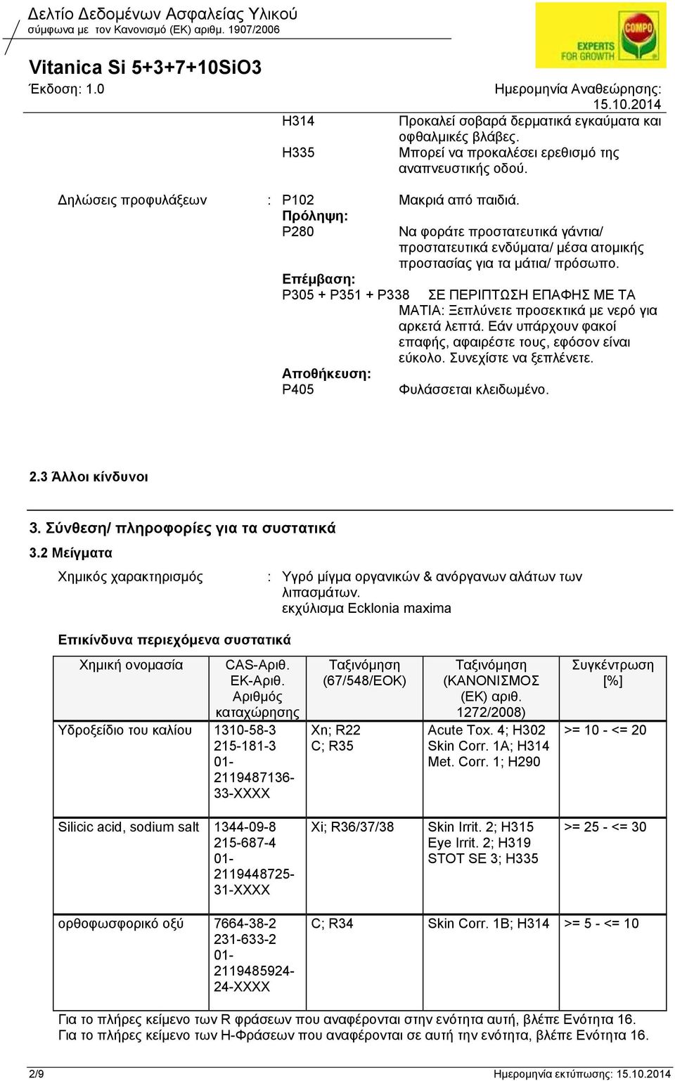 Επέμβαση: P305 + P351 + P338 Αποθήκευση: P405 ΣΕ ΠΕΡΙΠΤΩΣΗ ΕΠΑΦΗΣ ΜΕ ΤΑ ΜΑΤΙΑ: Ξεπλύνετε προσεκτικά με νερό για αρκετά λεπτά. Εάν υπάρχουν φακοί επαφής, αφαιρέστε τους, εφόσον είναι εύκολο.