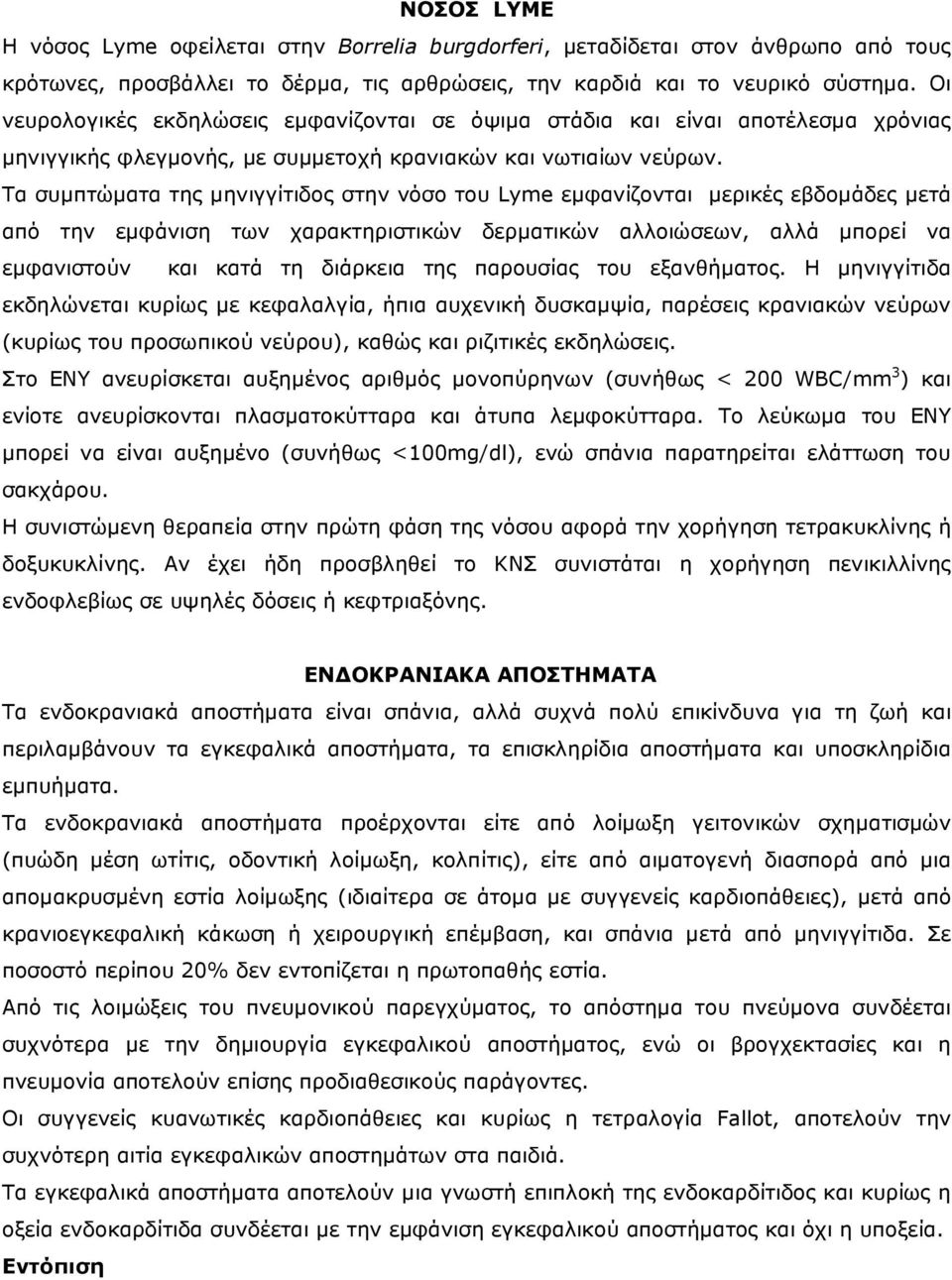 Τα συµπτώµατα της µηνιγγίτιδος στην νόσο του Lyme εµφανίζονται µερικές εβδοµάδες µετά από την εµφάνιση των χαρακτηριστικών δερµατικών αλλοιώσεων, αλλά µπορεί να εµφανιστούν και κατά τη διάρκεια της