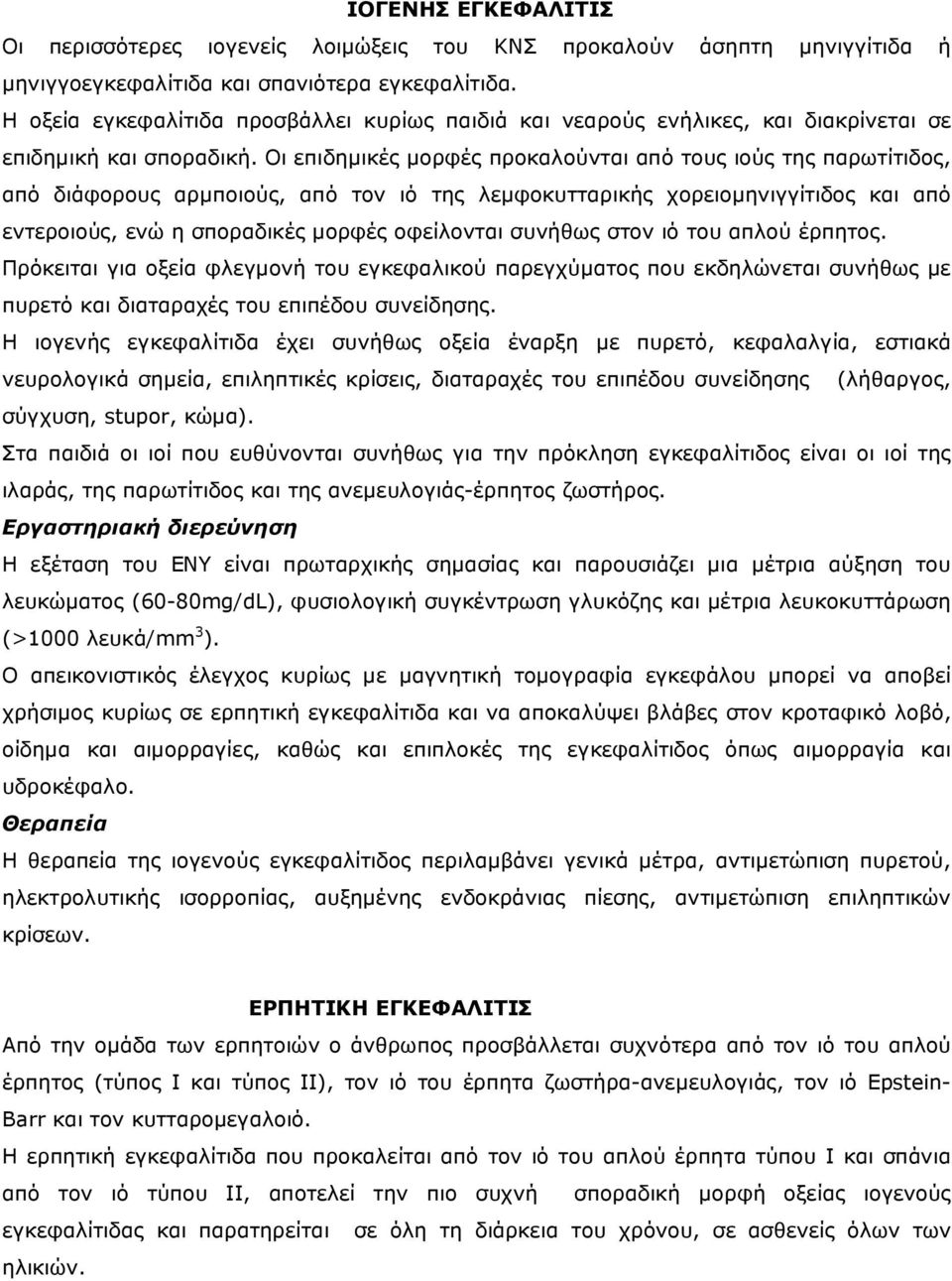 Οι επιδηµικές µορφές προκαλούνται από τους ιούς της παρωτίτιδος, από διάφορους αρµποιούς, από τον ιό της λεµφοκυτταρικής χορειοµηνιγγίτιδος και από εντεροιούς, ενώ η σποραδικές µορφές οφείλονται