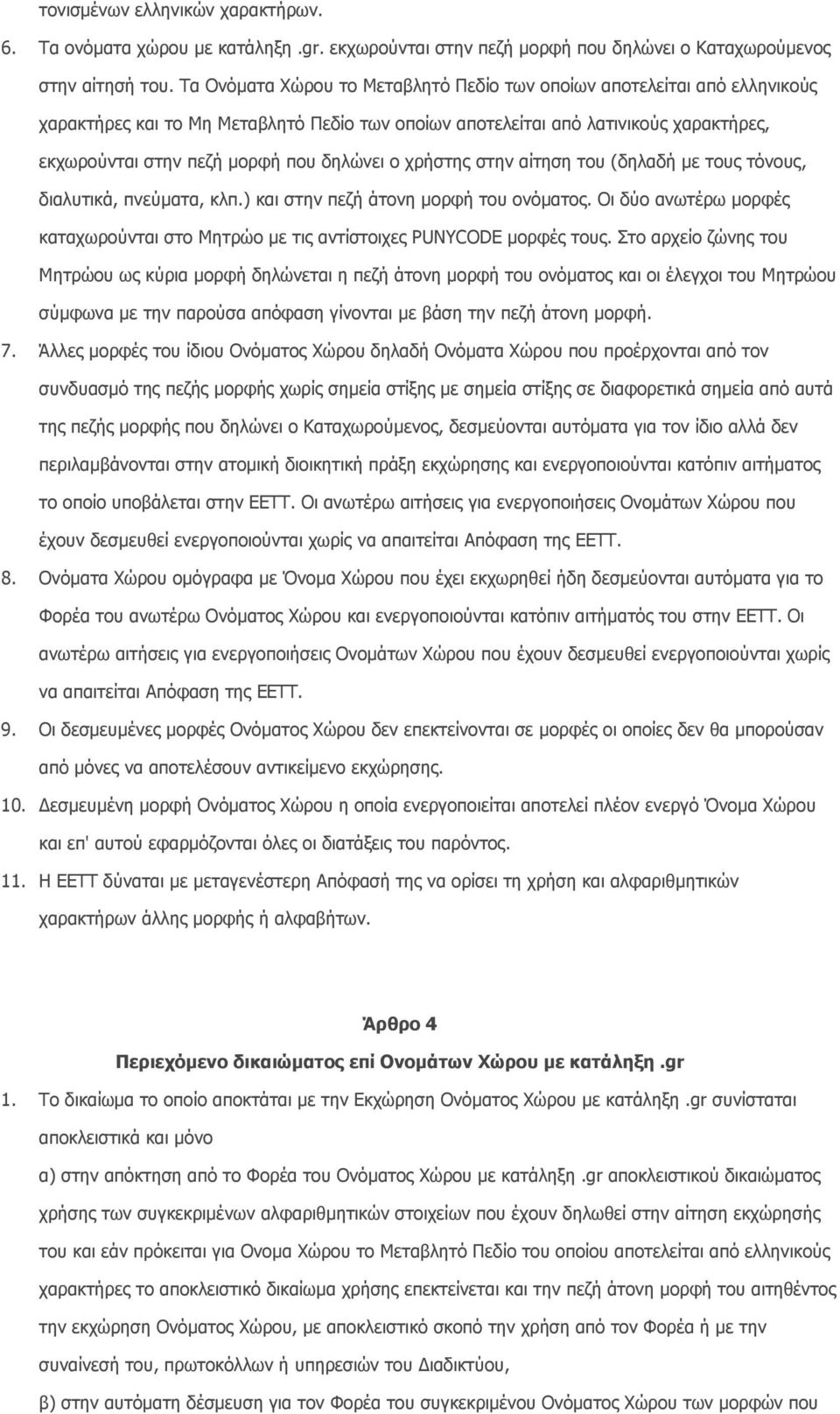 δηλώνει ο χρήστης στην αίτηση του (δηλαδή µε τους τόνους, διαλυτικά, πνεύµατα, κλπ.) και στην πεζή άτονη µορφή του ονόµατος.