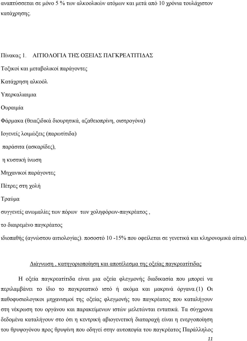 (παρωτίτιδα) παράσιτα (ασκαρίδες), η κυστική ίνωση Μηχανικοί παράγοντες Πέτρες στη χολή Τραύµα συγγενείς ανωµαλίες των πόρων των χοληφόρων-παγκρέατος, το διαιρεµένο παγκρέατος ιδιοπαθής (αγνώστου