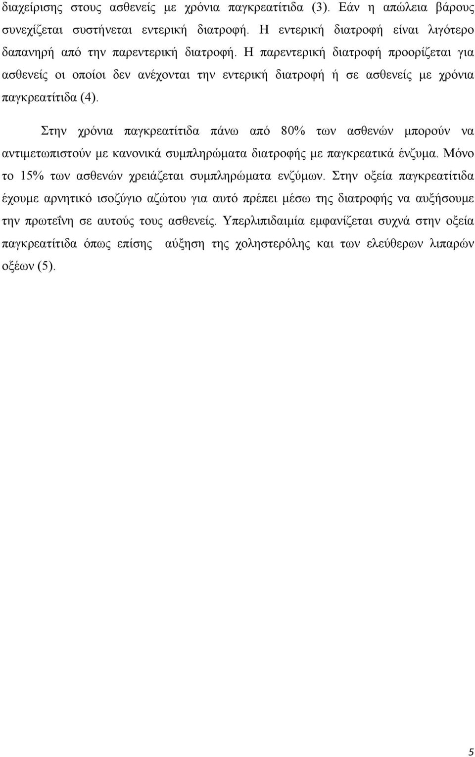 Στην χρόνια παγκρεατίτιδα πάνω από 80% των ασθενών µπορούν να αντιµετωπιστούν µε κανονικά συµπληρώµατα διατροφής µε παγκρεατικά ένζυµα. Μόνο το 15% των ασθενών χρειάζεται συµπληρώµατα ενζύµων.