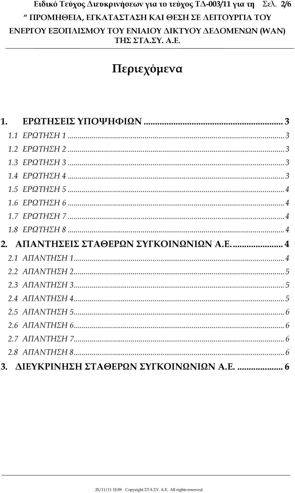 1 ΕΡΩΤΗΣΗ 1... 3 1.2 ΕΡΩΤΗΣΗ 2... 3 1.3 ΕΡΩΤΗΣΗ 3... 3 1.4 ΕΡΩΤΗΣΗ 4... 3 1.5 ΕΡΩΤΗΣΗ 5... 4 1.6 ΕΡΩΤΗΣΗ 6... 4 1.7 ΕΡΩΤΗΣΗ 7... 4 1.8 ΕΡΩΤΗΣΗ 8... 4 2.