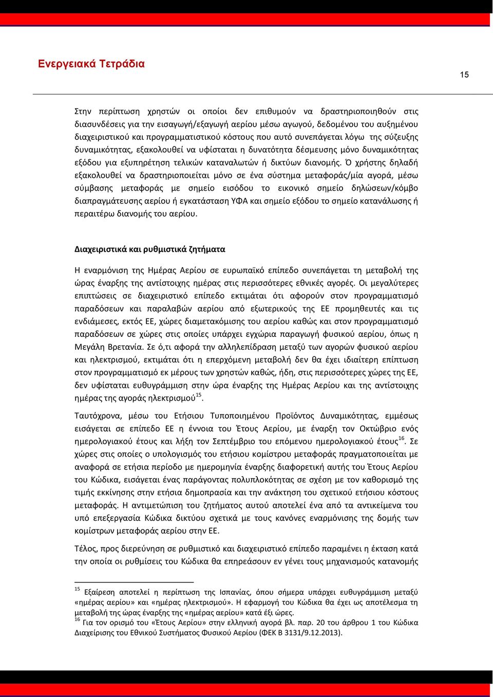 Ό χρήστης δηλαδή εξακολουθεί να δραστηριοποιείται μόνο σε ένα σύστημα μεταφοράς/μία αγορά, μέσω σύμβασης μεταφοράς με σημείο εισόδου το εικονικό σημείο δηλώσεων/κόμβο διαπραγμάτευσης αερίου ή