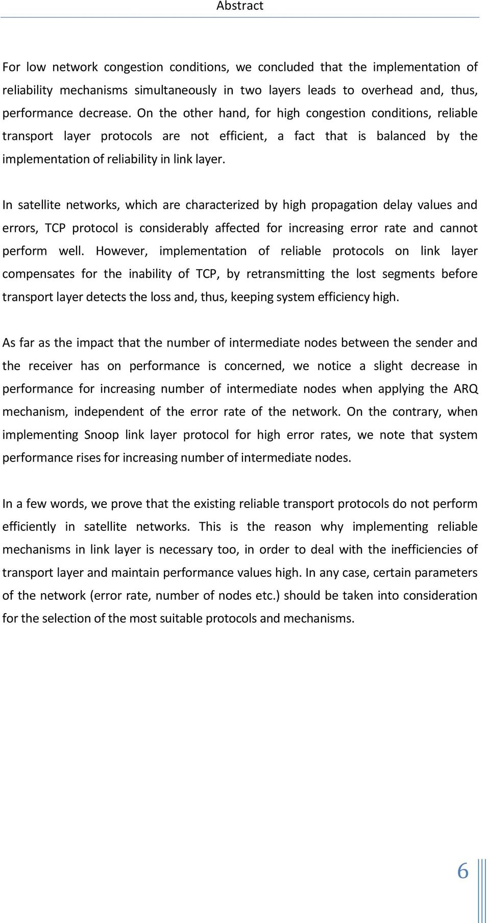 In satellite networks, which are characterized by high propagation delay values and errors, TCP protocol is considerably affected for increasing error rate and cannot perform well.