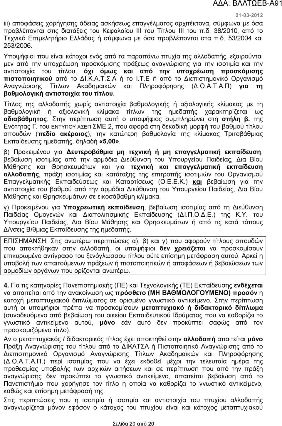 Υποψήφιοι που είναι κάτοχοι ενός από τα παραπάνω πτυχία της αλλοδαπής, εξαιρούνται µεν από την υποχρέωση προσκόµισης πράξεως αναγνώρισης για την ισοτιµία και την αντιστοιχία του τίτλου, όχι όµως και