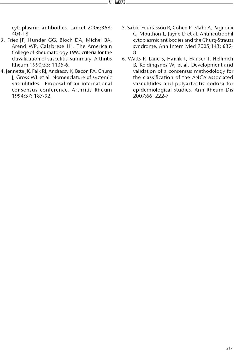 Jennette JK, Falk RJ, Andrassy K, Bacon PA, Churg J, Gross WL et al. Nomenclature of systemic vasculitides. Proposal of an international consensus conference. Arthritis Rheum 1994;37: 187-92. 5.