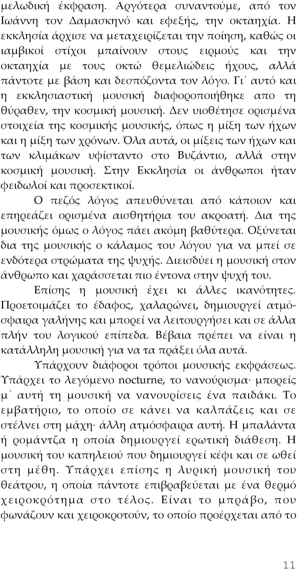 Γι αυτό και η εκκλησιαστική μουσική διαφοροποιήθηκε απο τη θύραθεν, την κοσμική μουσική. Δεν υιοθέτησε ορισμένα στοιχεία της κοσμικής μουσικής, όπως η μίξη των ήχων και η μίξη των χρόνων.