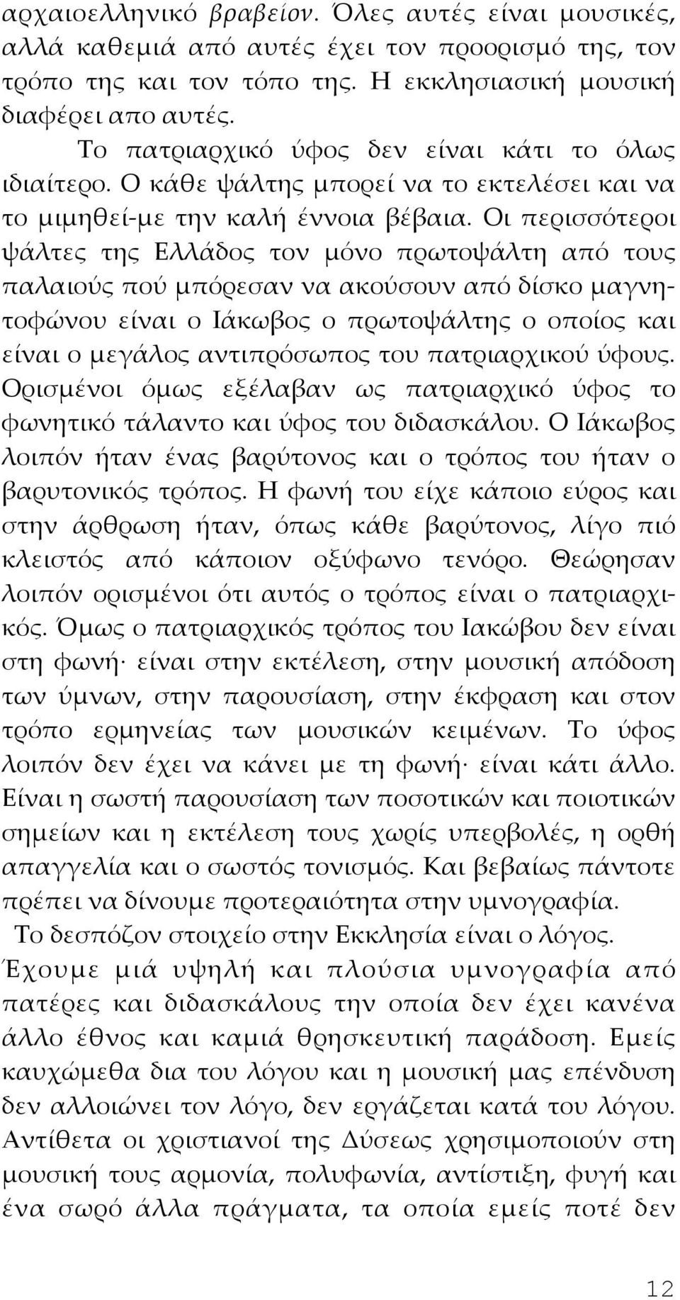 Οι περισσότεροι ψάλτες της Ελλάδος τον μόνο πρωτοψάλτη από τους παλαιούς πού μπόρεσαν να ακούσουν από δίσκο μαγνητοφώνου είναι ο Ιάκωβος ο πρωτοψάλτης ο οποίος και είναι ο μεγάλος αντιπρόσωπος του