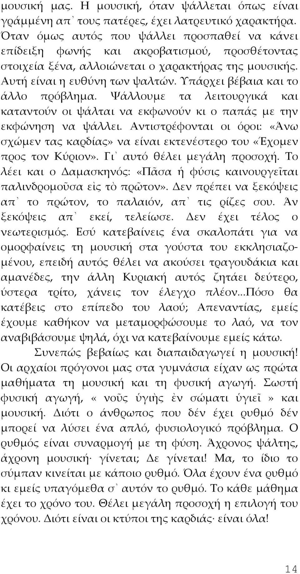 Υπάρχει βέβαια και το άλλο πρόβλημα. Ψάλλουμε τα λειτουργικά και καταντούν οι ψάλται να εκφωνούν κι ο παπάς με την εκφώνηση να ψάλλει.