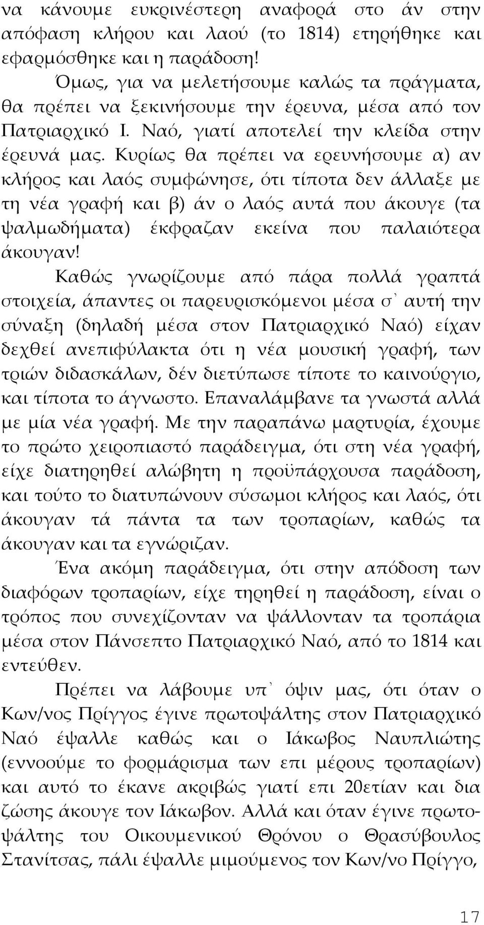 Κυρίως θα πρέπει να ερευνήσουμε α) αν κλήρος και λαός συμφώνησε, ότι τίποτα δεν άλλαξε με τη νέα γραφή και β) άν ο λαός αυτά που άκουγε (τα ψαλμωδήματα) έκφραζαν εκείνα που παλαιότερα άκουγαν!