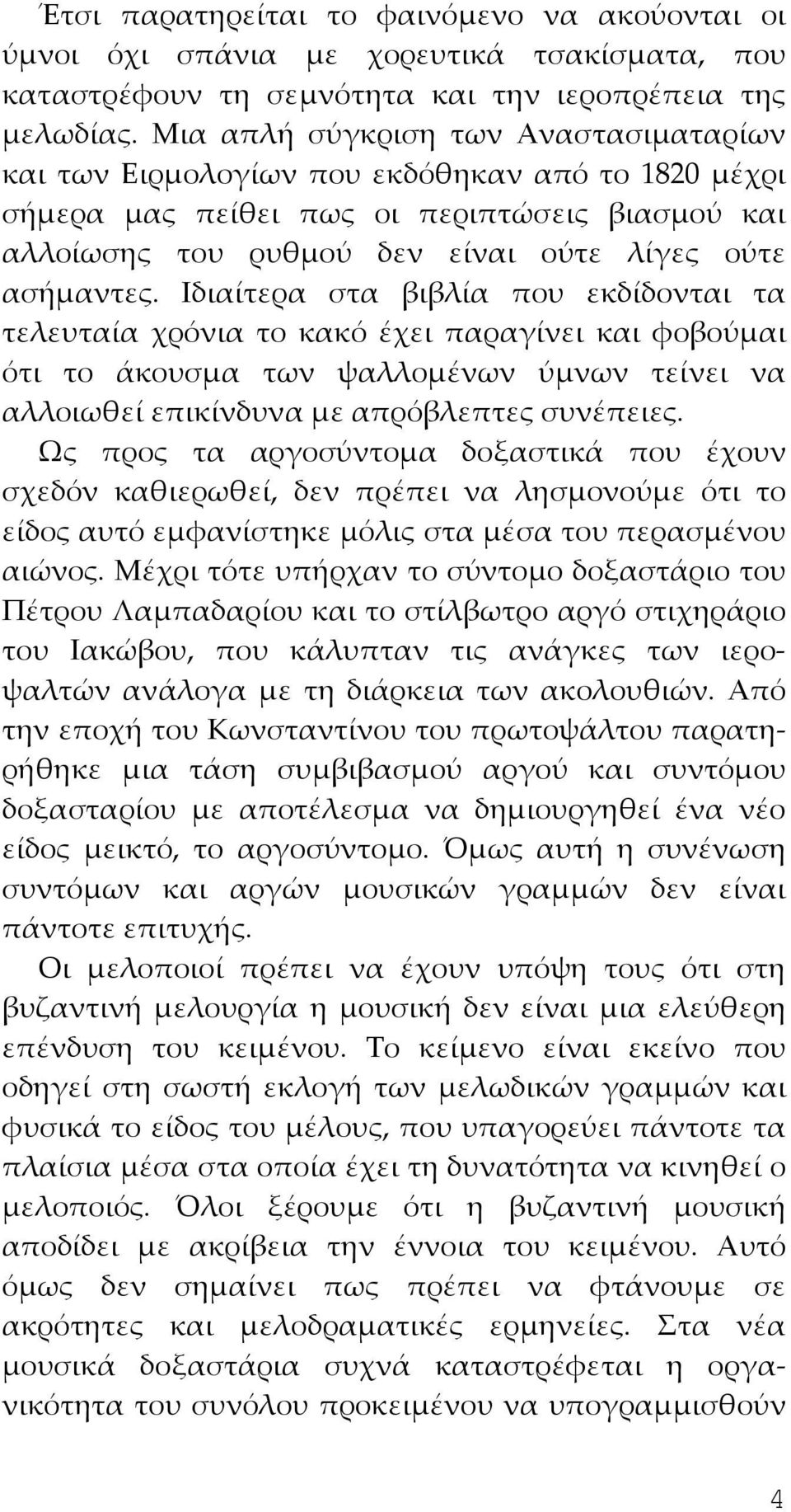 Ιδιαίτερα στα βιβλία που εκδίδονται τα τελευταία χρόνια το κακό έχει παραγίνει και φοβούμαι ότι το άκουσμα των ψαλλομένων ύμνων τείνει να αλλοιωθεί επικίνδυνα με απρόβλεπτες συνέπειες.