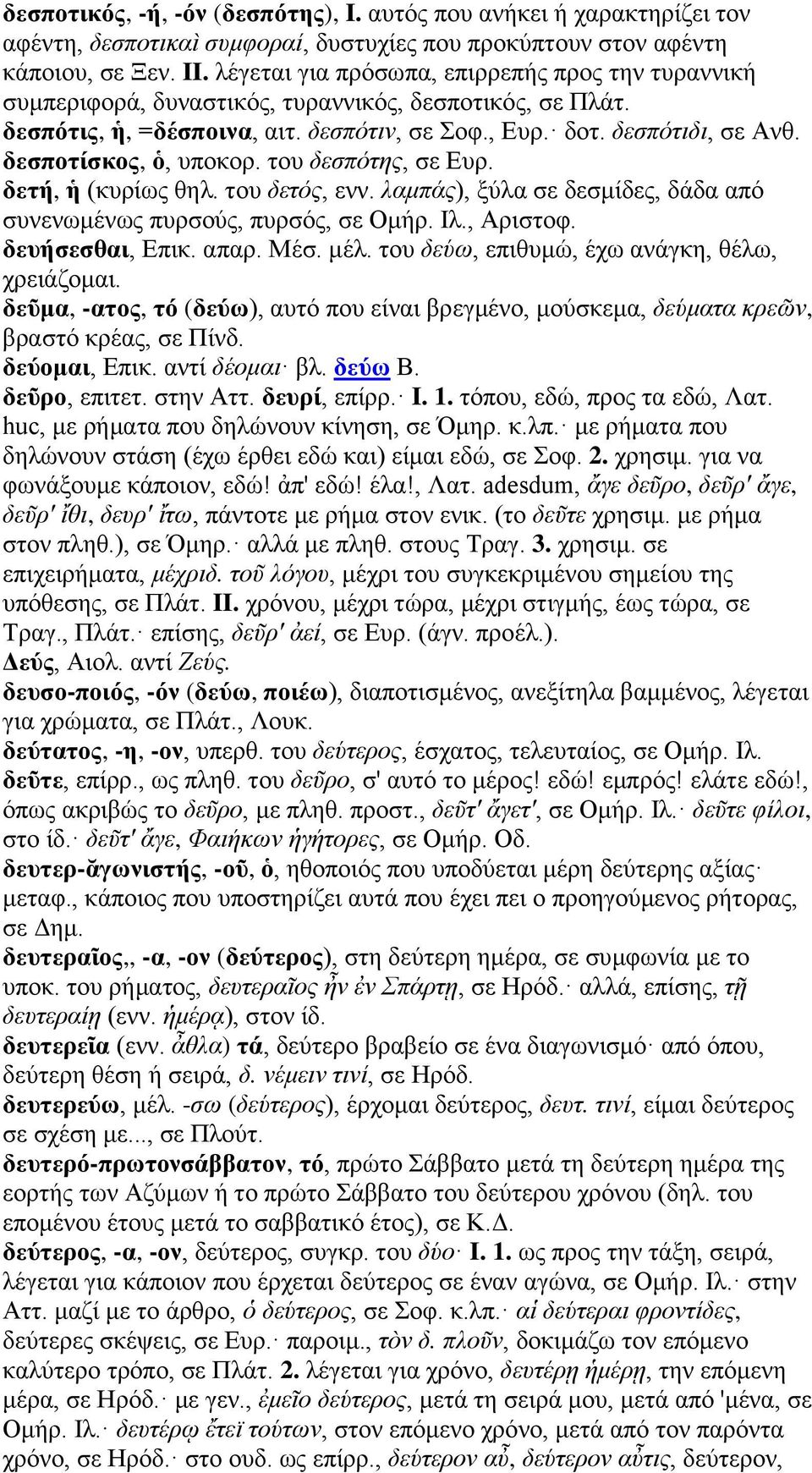 δεσποτίσκος, ὁ, υποκορ. του δεσπότης, σε Ευρ. δετή, ἡ (κυρίως θηλ. του δετός, ενν. λαμπάς), ξύλα σε δεσμίδες, δάδα από συνενωμένως πυρσούς, πυρσός, σε Ομήρ. Ιλ., Αριστοφ. δευήσεσθαι, Επικ. απαρ. Μέσ.