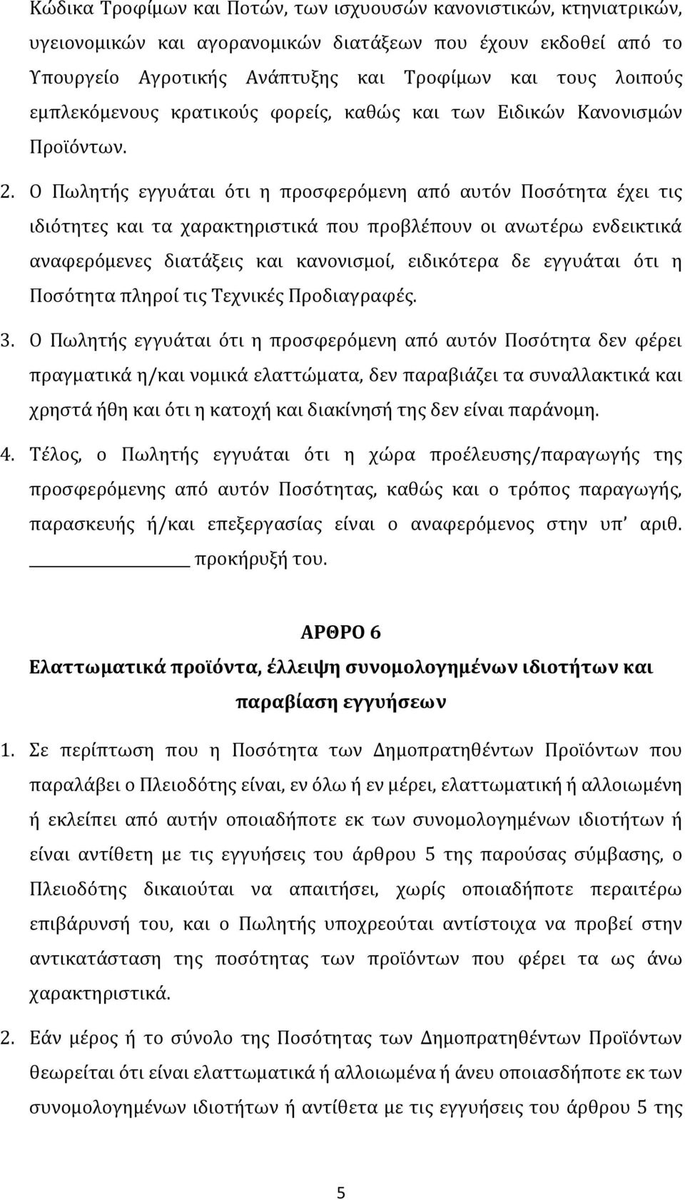 Ο Πωλητής εγγυάται ότι η προσφερόμενη από αυτόν Ποσότητα έχει τις ιδιότητες και τα χαρακτηριστικά που προβλέπουν οι ανωτέρω ενδεικτικά αναφερόμενες διατάξεις και κανονισμοί, ειδικότερα δε εγγυάται