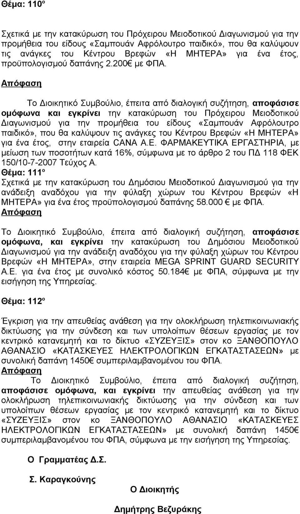 ομόφωνα και εγκρίνει την κατακύρωση του Πρόχειρου Μειοδοτικού Διαγωνισμού για την προμήθεια του είδους «Σαμπουάν Αφρόλουτρο παιδικό», που θα καλύψουν τις ανάγκες του Κέντρου Βρεφών «Η ΜΗΤΕΡΑ» για ένα