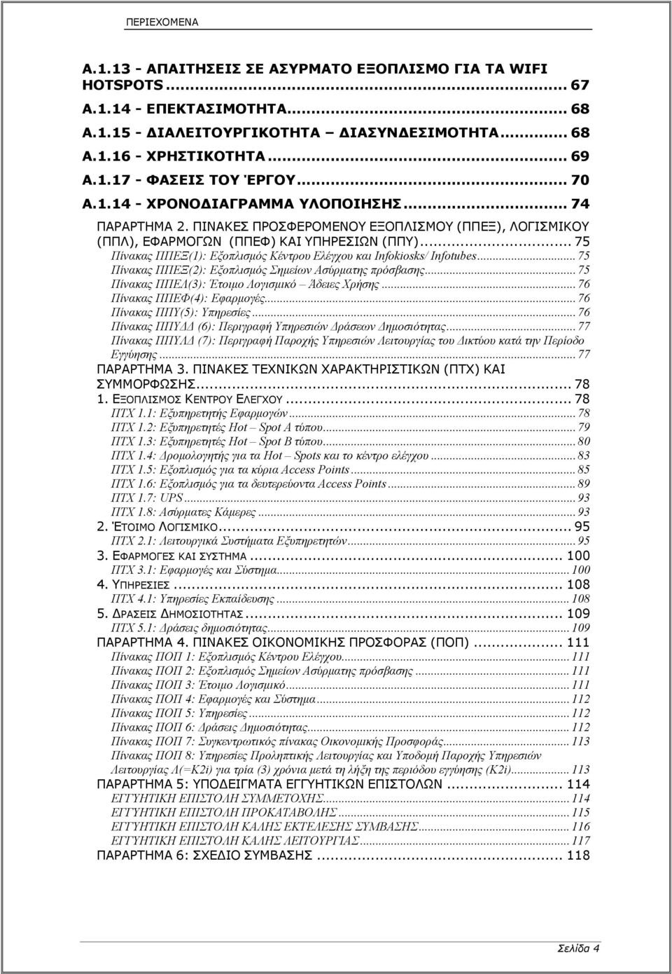 .. 75 Πίνακας ΠΠΕΞ(1): Εξοπλισμός Κέντρου Ελέγχου και Infokiosks/ Infotubes... 75 Πίνακας ΠΠΕΞ(2): Εξοπλισμός Σημείων Ασύρματης πρόσβασης... 75 Πίνακας ΠΠΕΛ(3): Έτοιμο Λογισμικό Άδειες Χρήσης.