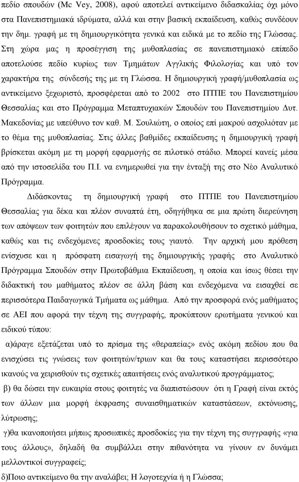 Στη χώρα μας η προσέγγιση της μυθοπλασίας σε πανεπιστημιακό επίπεδο αποτελούσε πεδίο κυρίως των Τμημάτων Αγγλικής Φιλολογίας και υπό τον χαρακτήρα της σύνδεσής της με τη Γλώσσα.