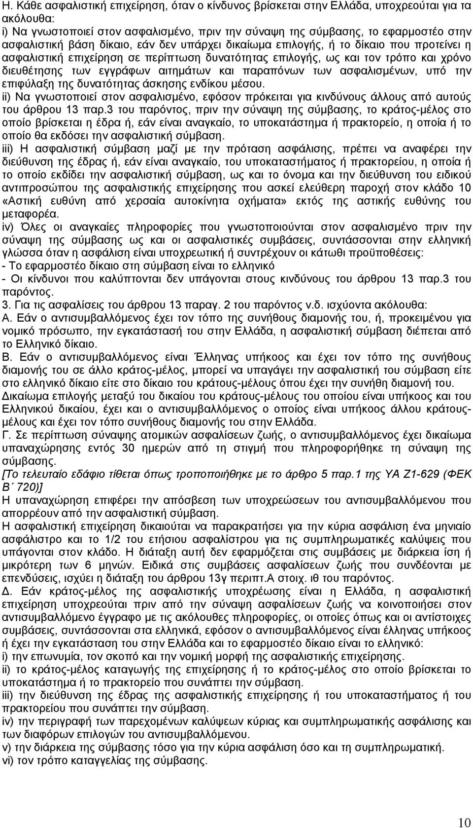 παραπόνων των ασφαλισµένων, υπό την επιφύλαξη της δυνατότητας άσκησης ενδίκου µέσου. ii) Να γνωστοποιεί στον ασφαλισµένο, εφόσον πρόκειται για κινδύνους άλλους από αυτούς του άρθρου 13 παρ.