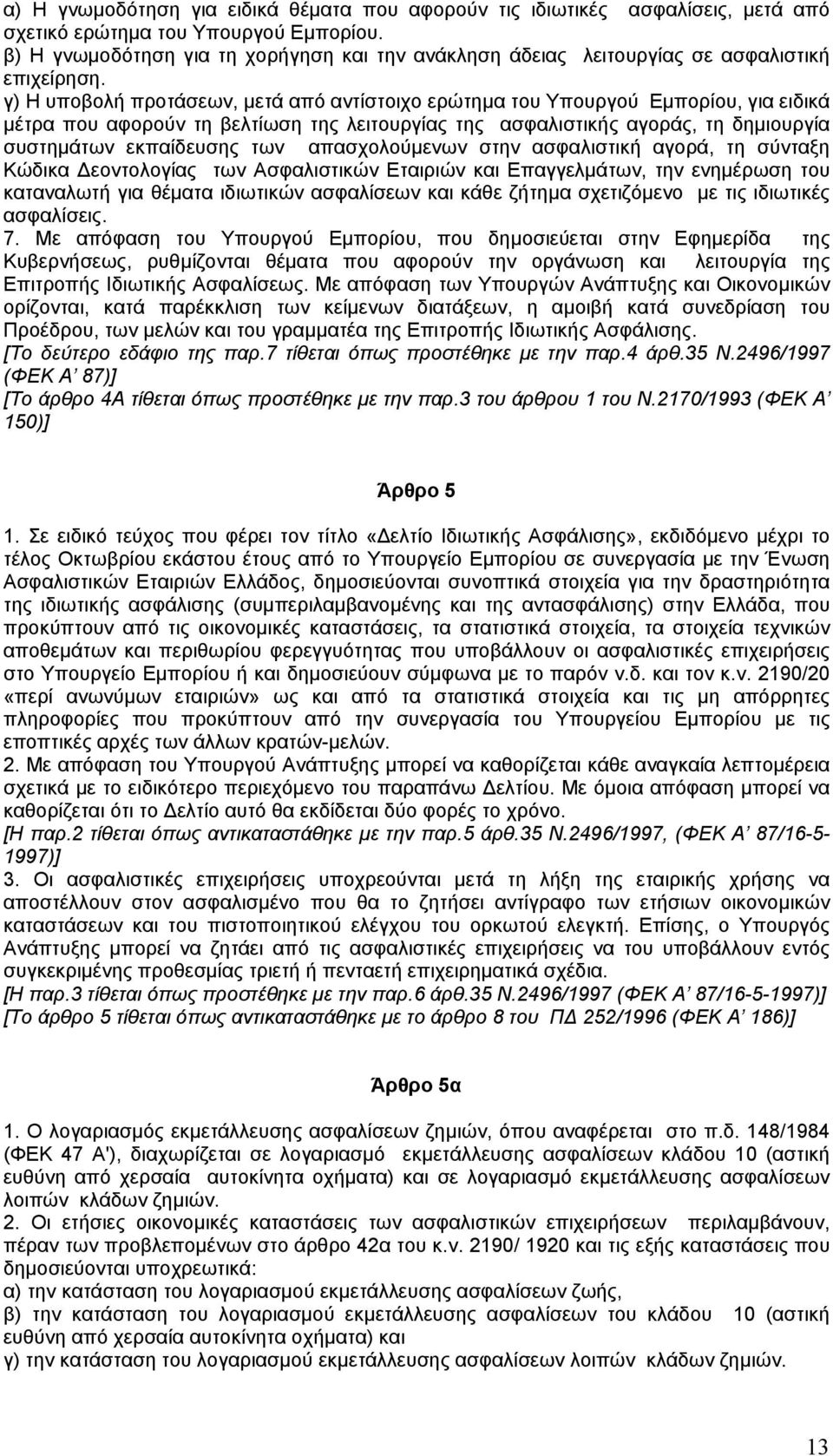 γ) Η υποβολή προτάσεων, µετά από αντίστοιχο ερώτηµα του Υπουργού Εµπορίου, για ειδικά µέτρα που αφορούν τη βελτίωση της λειτουργίας της ασφαλιστικής αγοράς, τη δηµιουργία συστηµάτων εκπαίδευσης των