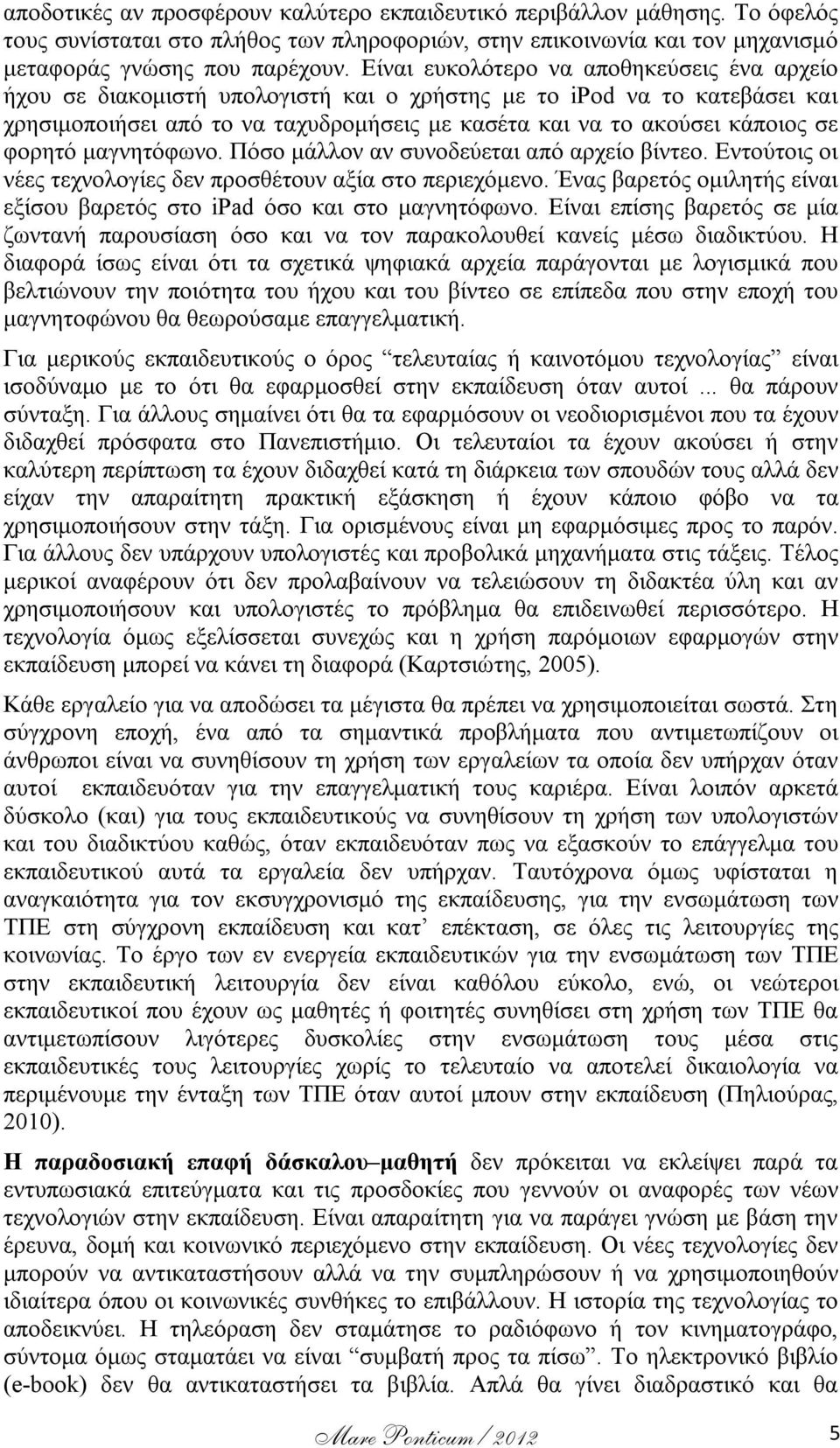 φορητό μαγνητόφωνο. Πόσο μάλλον αν συνοδεύεται από αρχείο βίντεο. Εντούτοις οι νέες τεχνολογίες δεν προσθέτουν αξία στο περιεχόμενο.