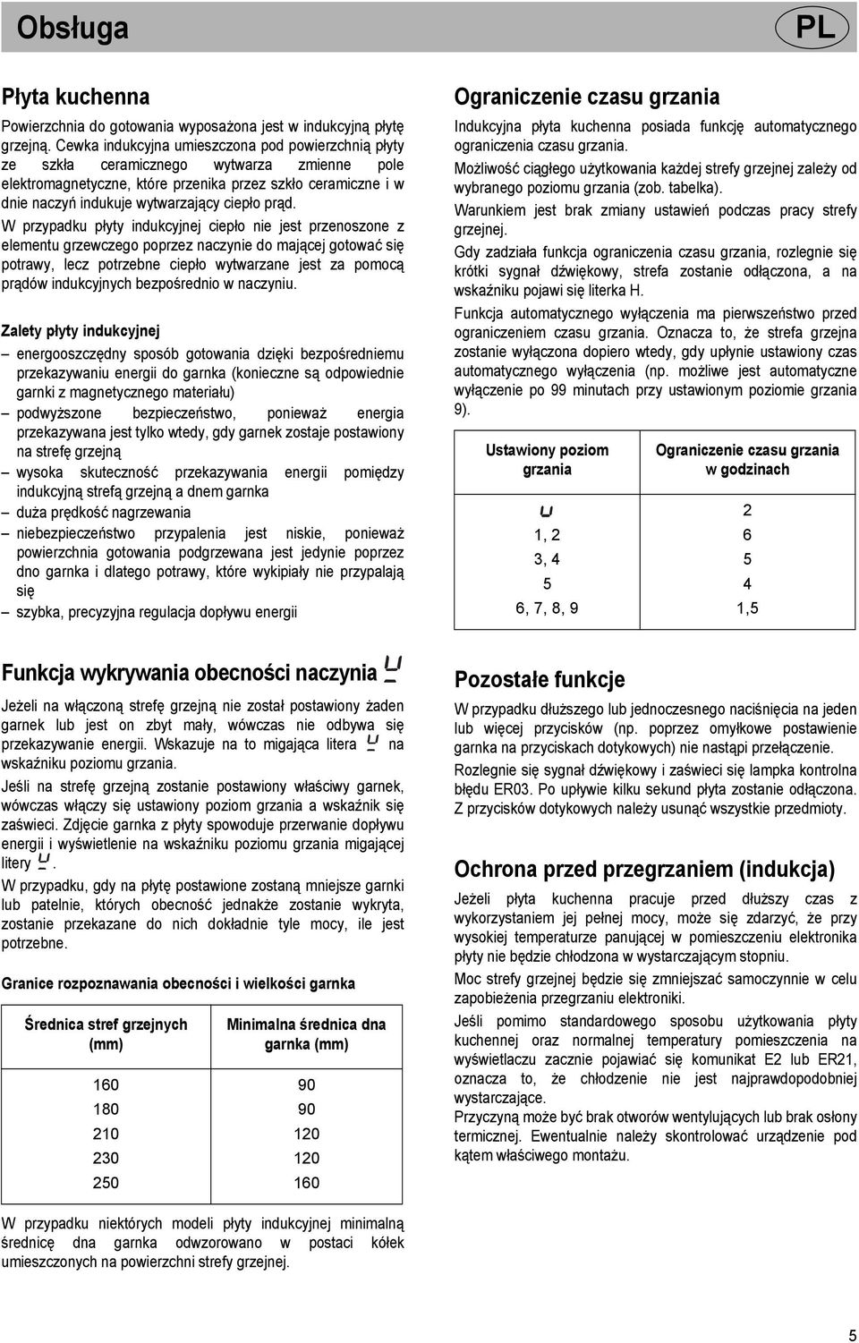 prąd. W przypadku płyty indukcyjnej ciepło nie jest przenoszone z elementu grzewczego poprzez naczynie do mającej gotować się potrawy, lecz potrzebne ciepło wytwarzane jest za pomocą prądów