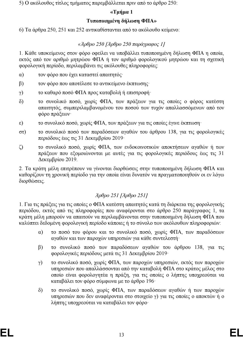 Κάθε υποκείμενος στον φόρο οφείλει να υποβάλλει τυποποιημένη δήλωση ΦΠΑ η οποία, εκτός από τον αριθμό μητρώου ΦΠΑ ή τον αριθμό φορολογικού μητρώου και τη σχετική φορολογική περίοδο, περιλαμβάνει τις