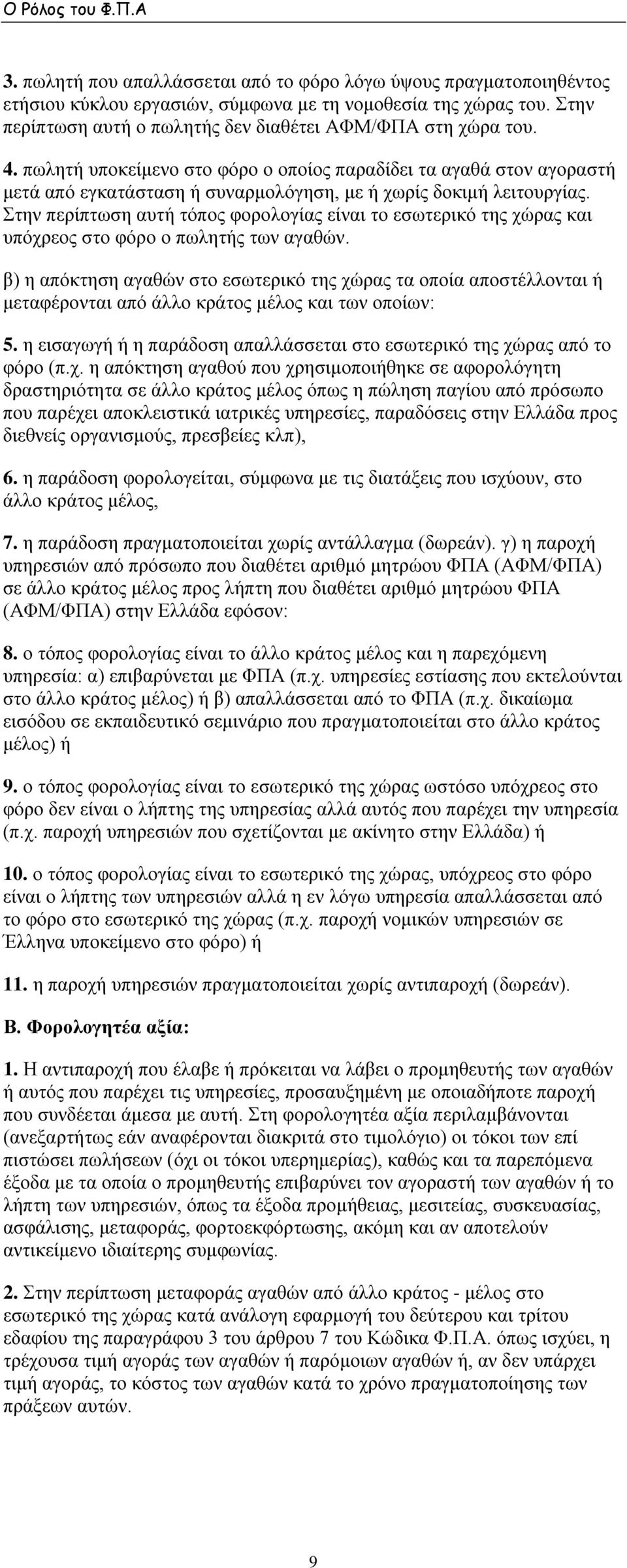 Στην περίπτωση αυτή τόπος φορολογίας είναι το εσωτερικό της χώρας και υπόχρεος στο φόρο ο πωλητής των αγαθών.