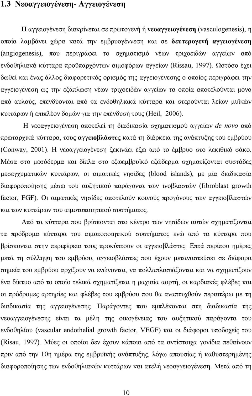 Ωστόσο έχει δωθεί και ένας άλλος διαφορετικός ορισμός της αγγειογένεσης ο οποίος περιγράφει την αγγειογένεση ως την εξάπλωση νέων τριχοειδών αγγείων τα οποία αποτελούνται μόνο από αυλούς, επενδύονται