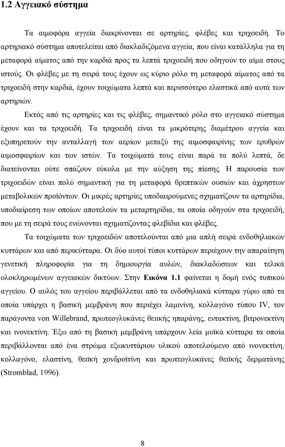 Οι φλέβες με τη σειρά τους έχουν ως κύριο ρόλο τη μεταφορά αίματος από τα τριχοειδή στην καρδιά, έχουν τοιχώματα λεπτά και περισσότερο ελαστικά από αυτά των αρτηριών.