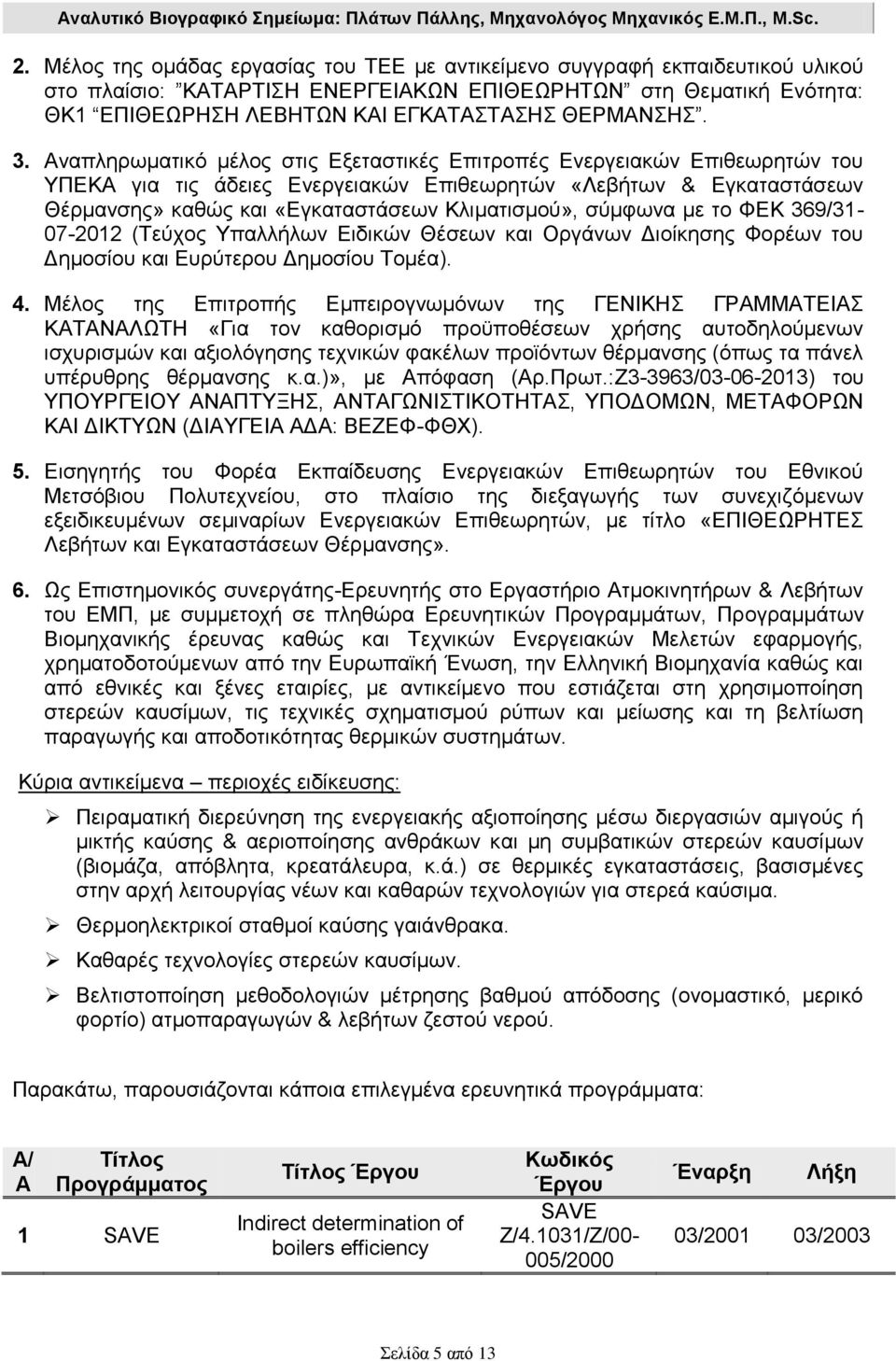 Αναπληρωματικό μέλος στις Εξεταστικές Επιτροπές Ενεργειακών Επιθεωρητών του ΥΠΕΚΑ για τις άδειες Ενεργειακών Επιθεωρητών «Λεβήτων & Εγκαταστάσεων Θέρμανσης» καθώς και «Εγκαταστάσεων Κλιματισμού»,