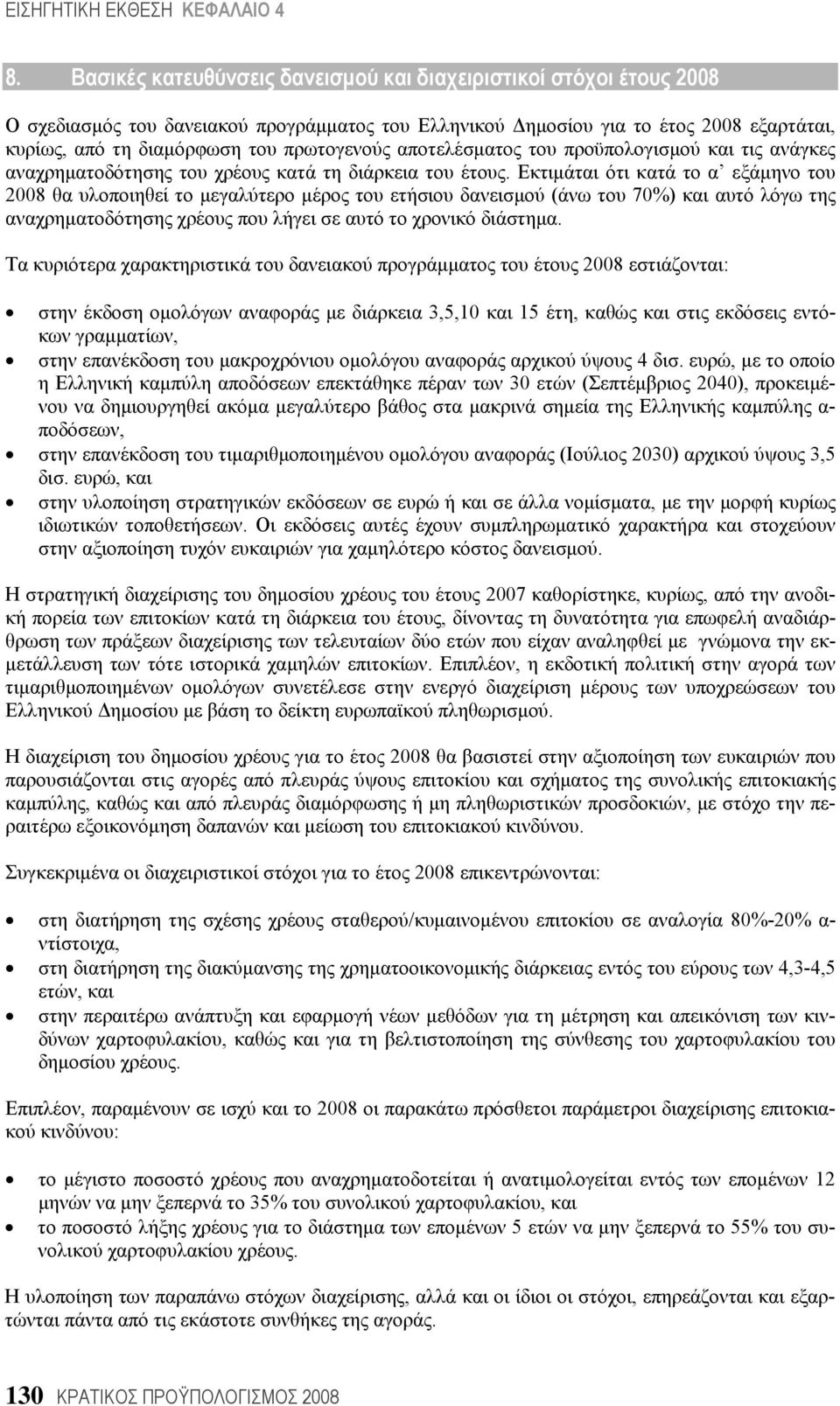 Εκτιμάται ότι κατά το α εξάμηνο του 2008 θα υλοποιηθεί το μεγαλύτερο μέρος του ετήσιου δανεισμού (άνω του 70%) και αυτό λόγω της αναχρηματοδότησης χρέους που λήγει σε αυτό το χρονικό διάστημα.