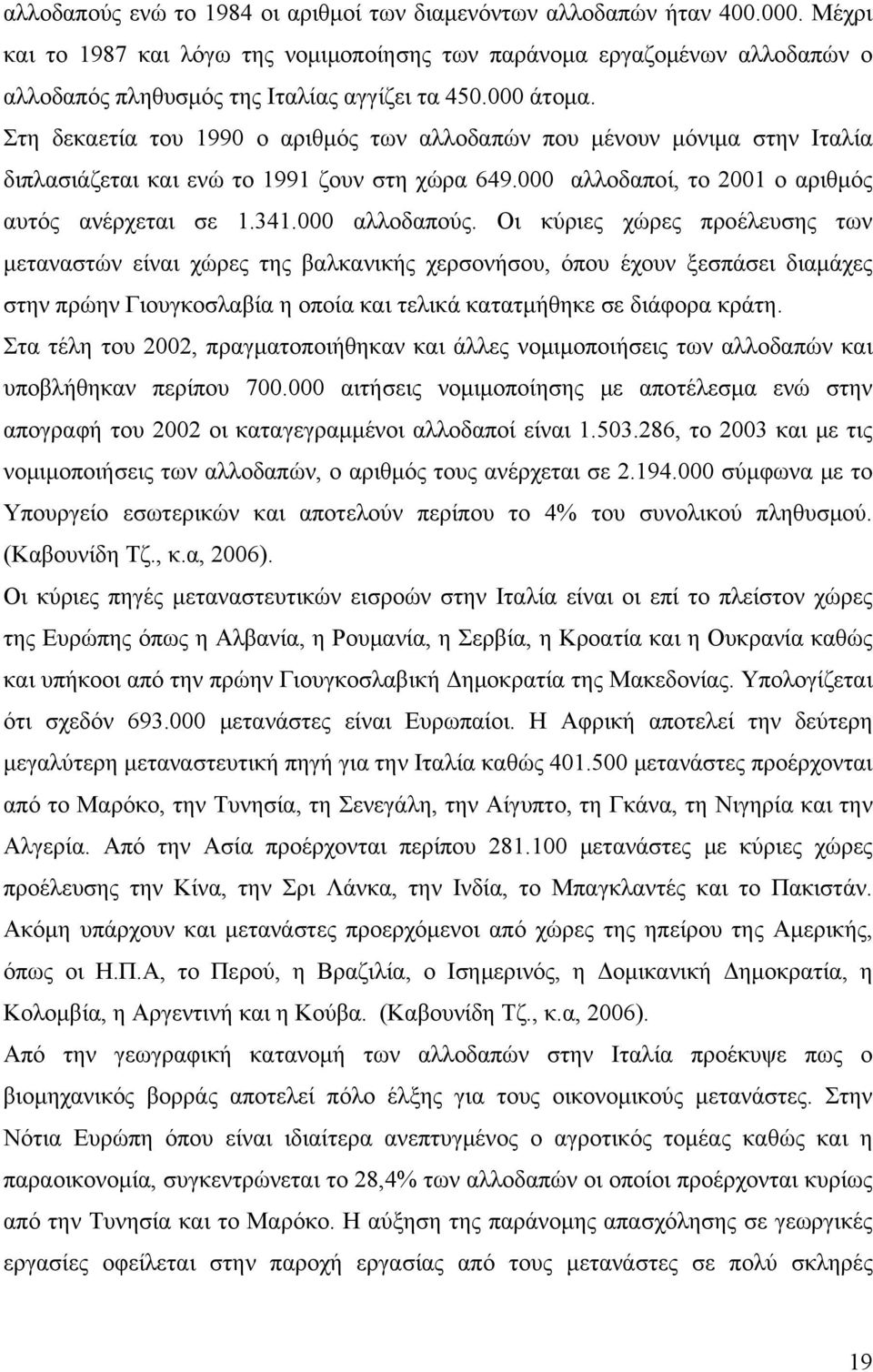 Στη δεκαετία του 1990 ο αριθμός των αλλοδαπών που μένουν μόνιμα στην Ιταλία διπλασιάζεται και ενώ το 1991 ζουν στη χώρα 649.000 αλλοδαποί, το 2001 ο αριθμός αυτός ανέρχεται σε 1.341.000 αλλοδαπούς.