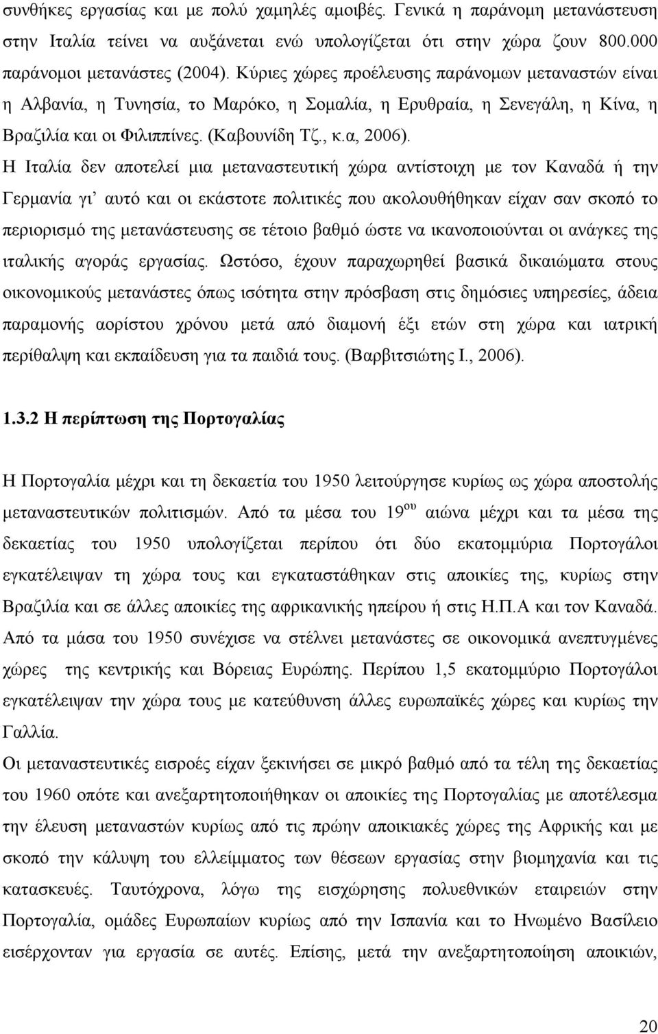 Η Ιταλία δεν αποτελεί μια μεταναστευτική χώρα αντίστοιχη με τον Καναδά ή την Γερμανία γι αυτό και οι εκάστοτε πολιτικές που ακολουθήθηκαν είχαν σαν σκοπό το περιορισμό της μετανάστευσης σε τέτοιο