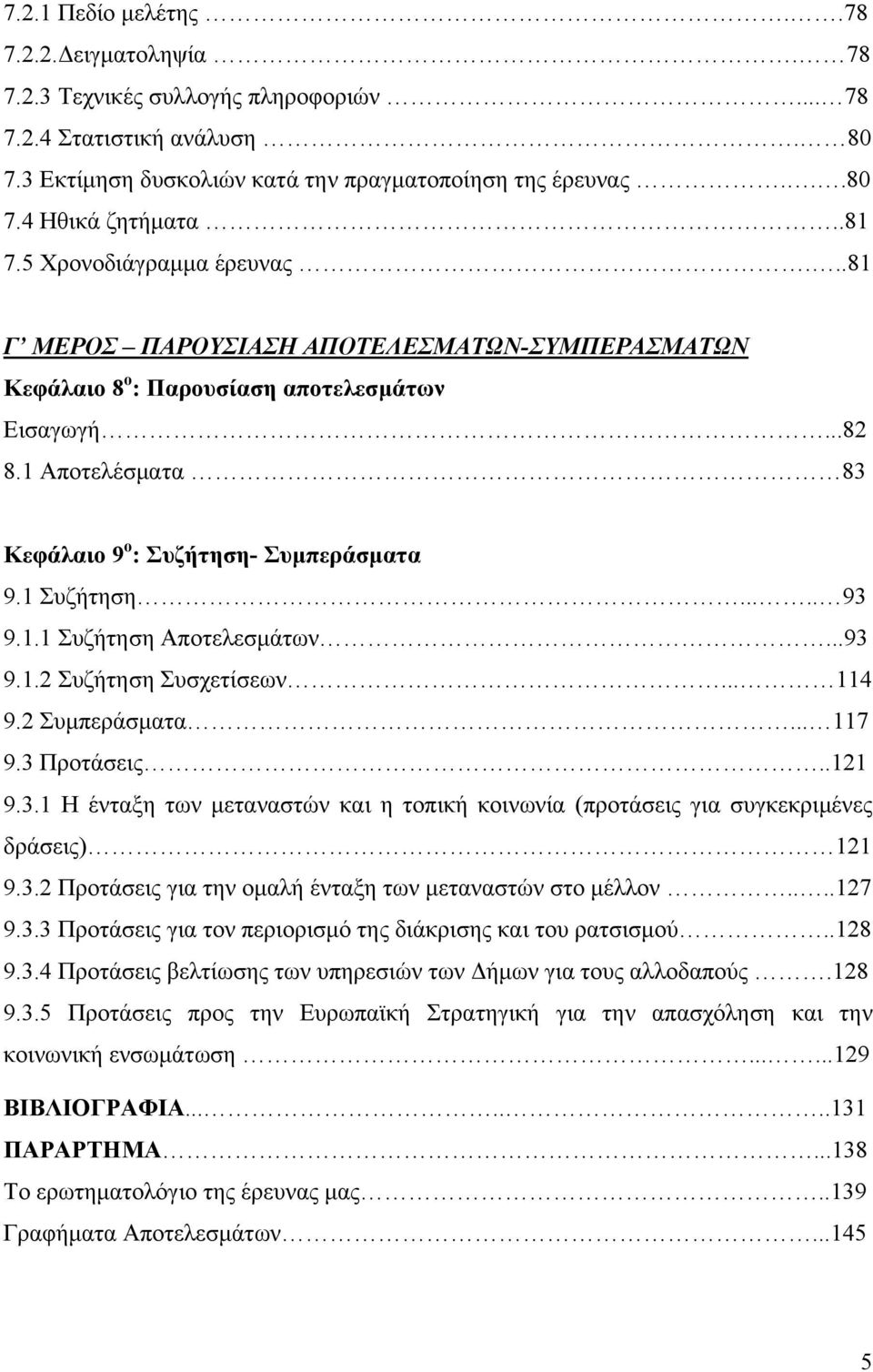 1 Συζήτηση..... 93 9.1.1 Συζήτηση Αποτελεσμάτων...93 9.1.2 Συζήτηση Συσχετίσεων... 114 9.2 Συμπεράσματα... 117 9.3 Προτάσεις..121 9.3.1 Η ένταξη των μεταναστών και η τοπική κοινωνία (προτάσεις για συγκεκριμένες δράσεις) 121 9.