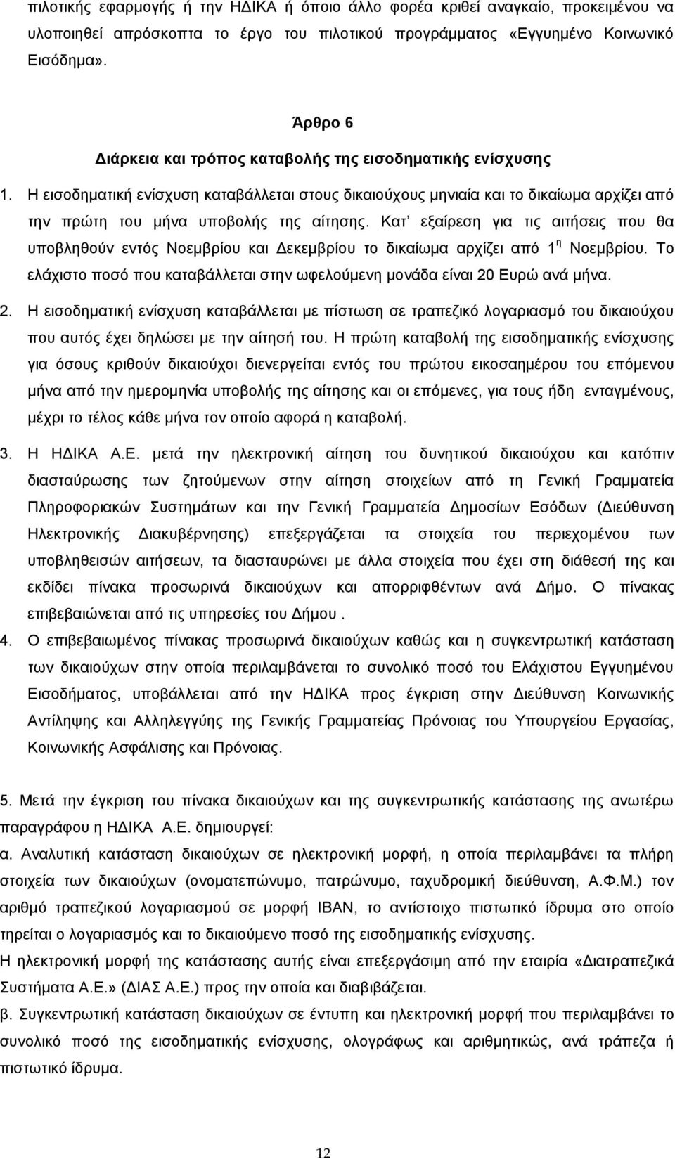 Κατ εξαίρεση για τις αιτήσεις που θα υποβληθούν εντός Νοεμβρίου και Δεκεμβρίου το δικαίωμα αρχίζει από 1 η Νοεμβρίου. Το ελάχιστο ποσό που καταβάλλεται στην ωφελούμενη μονάδα είναι 20 Ευρώ ανά μήνα.