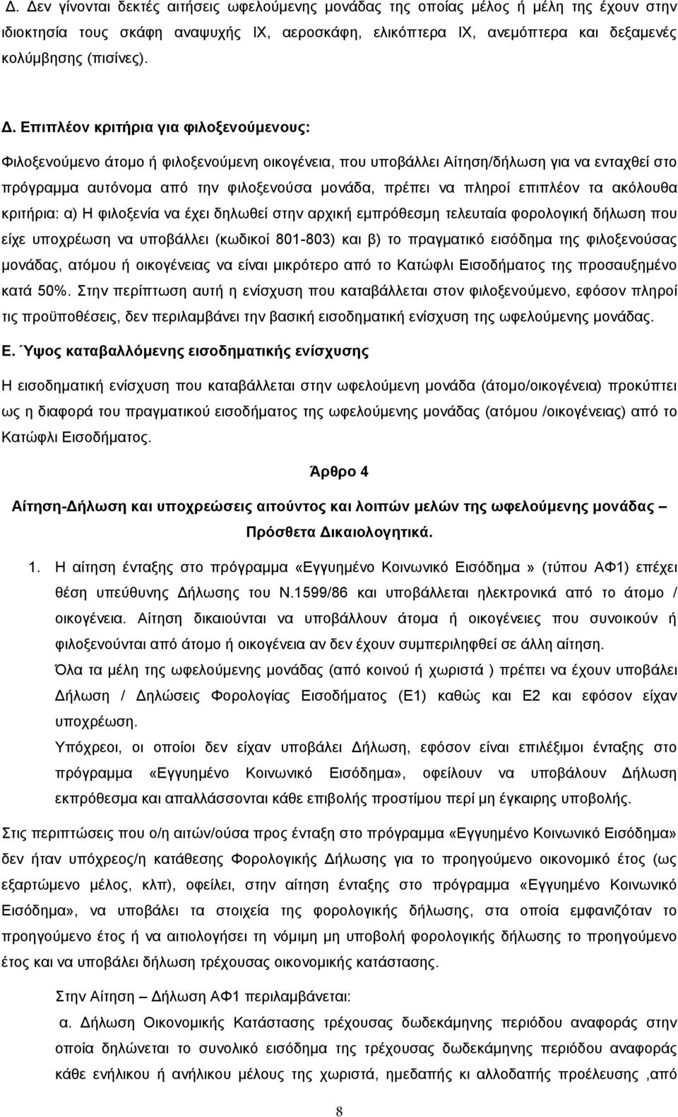 πληροί επιπλέον τα ακόλουθα κριτήρια: α) Η φιλοξενία να έχει δηλωθεί στην αρχική εμπρόθεσμη τελευταία φορολογική δήλωση που είχε υποχρέωση να υποβάλλει (κωδικοί 801-803) και β) το πραγματικό εισόδημα