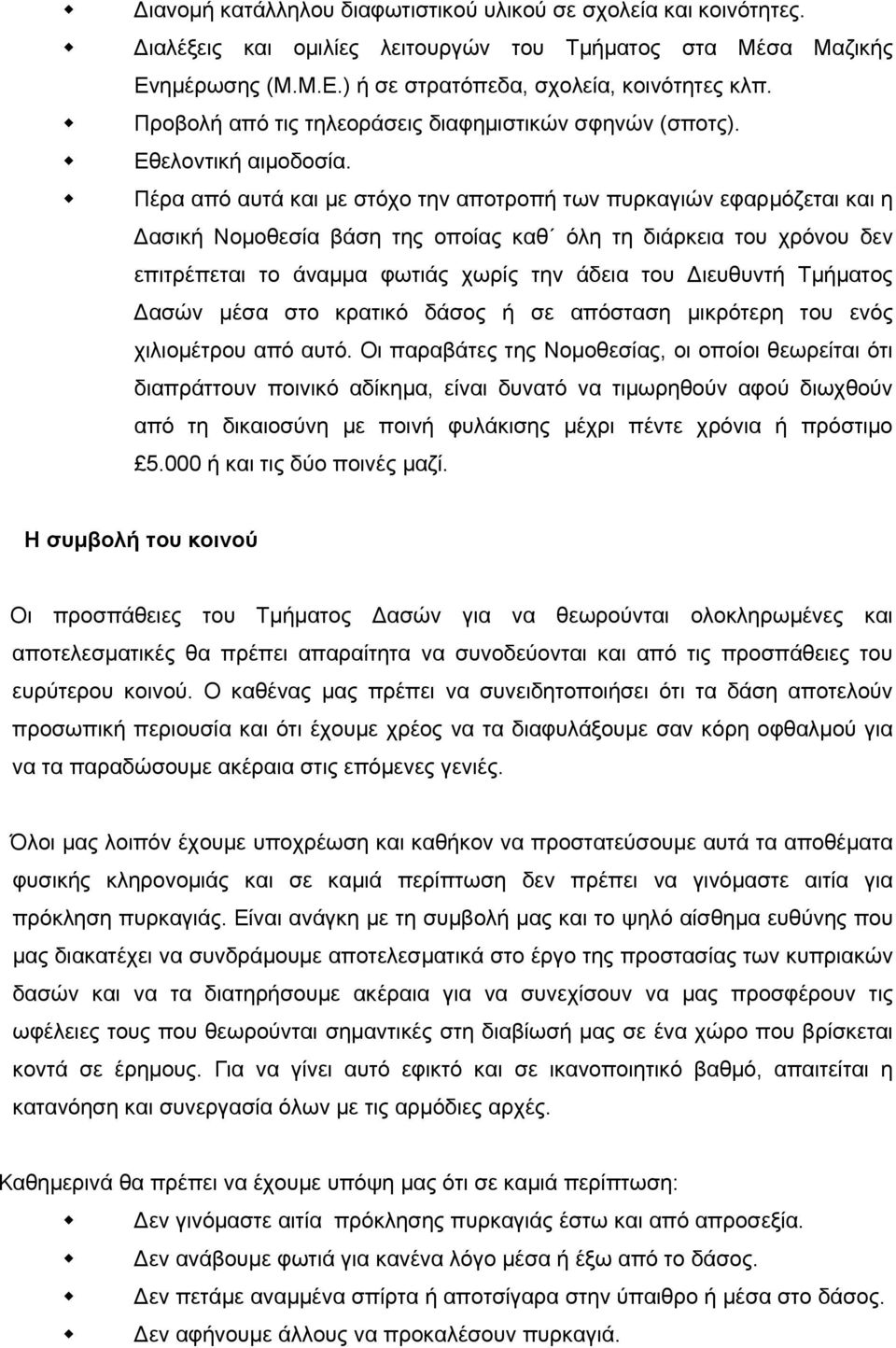 Πέρα από αυτά και με στόχο την αποτροπή των πυρκαγιών εφαρμόζεται και η Δασική Νομοθεσία βάση της οποίας καθ όλη τη διάρκεια του χρόνου δεν επιτρέπεται το άναμμα φωτιάς χωρίς την άδεια του Διευθυντή