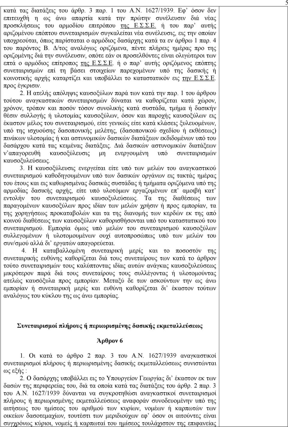 Σ.Σ.Ε. ή του παρ αυτής αριζομένου επόπτου συνεταιρισμών συγκαλείται νέα συνέλευσις, εις την οποίαν υποχρεούται, όπως παρίσταται ο αρμόδιος δασάρχης κατά τα εν άρθρω 1 παρ. 4 του παρόντος Β.