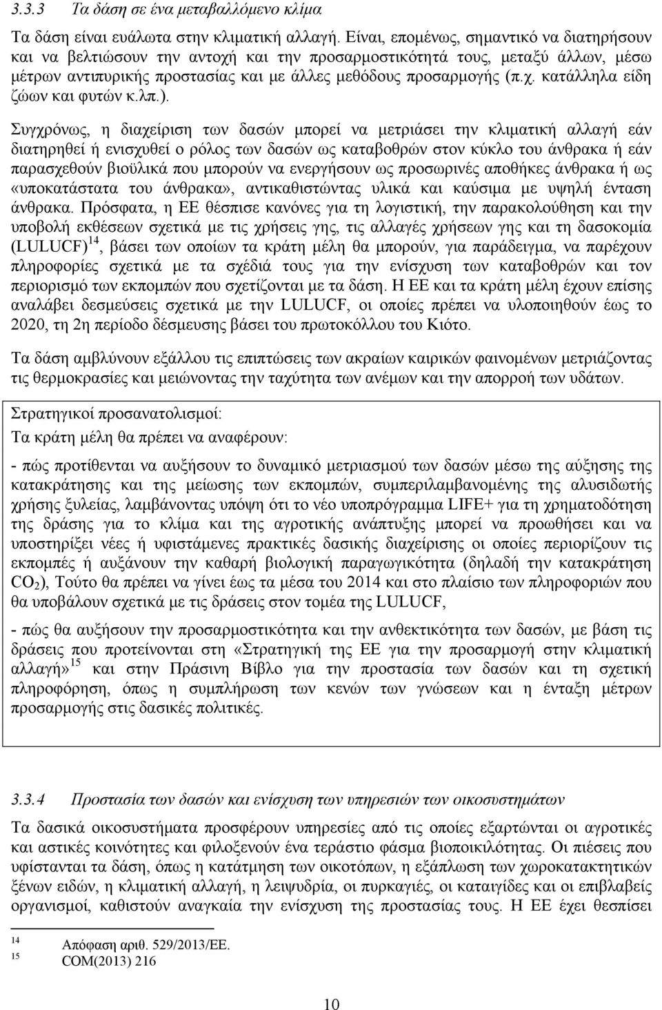 λπ.). Συγχρόνως, η διαχείριση των δασών μπορεί να μετριάσει την κλιματική αλλαγή εάν διατηρηθεί ή ενισχυθεί ο ρόλος των δασών ως καταβοθρών στον κύκλο του άνθρακα ή εάν παρασχεθούν βιοϋλικά που