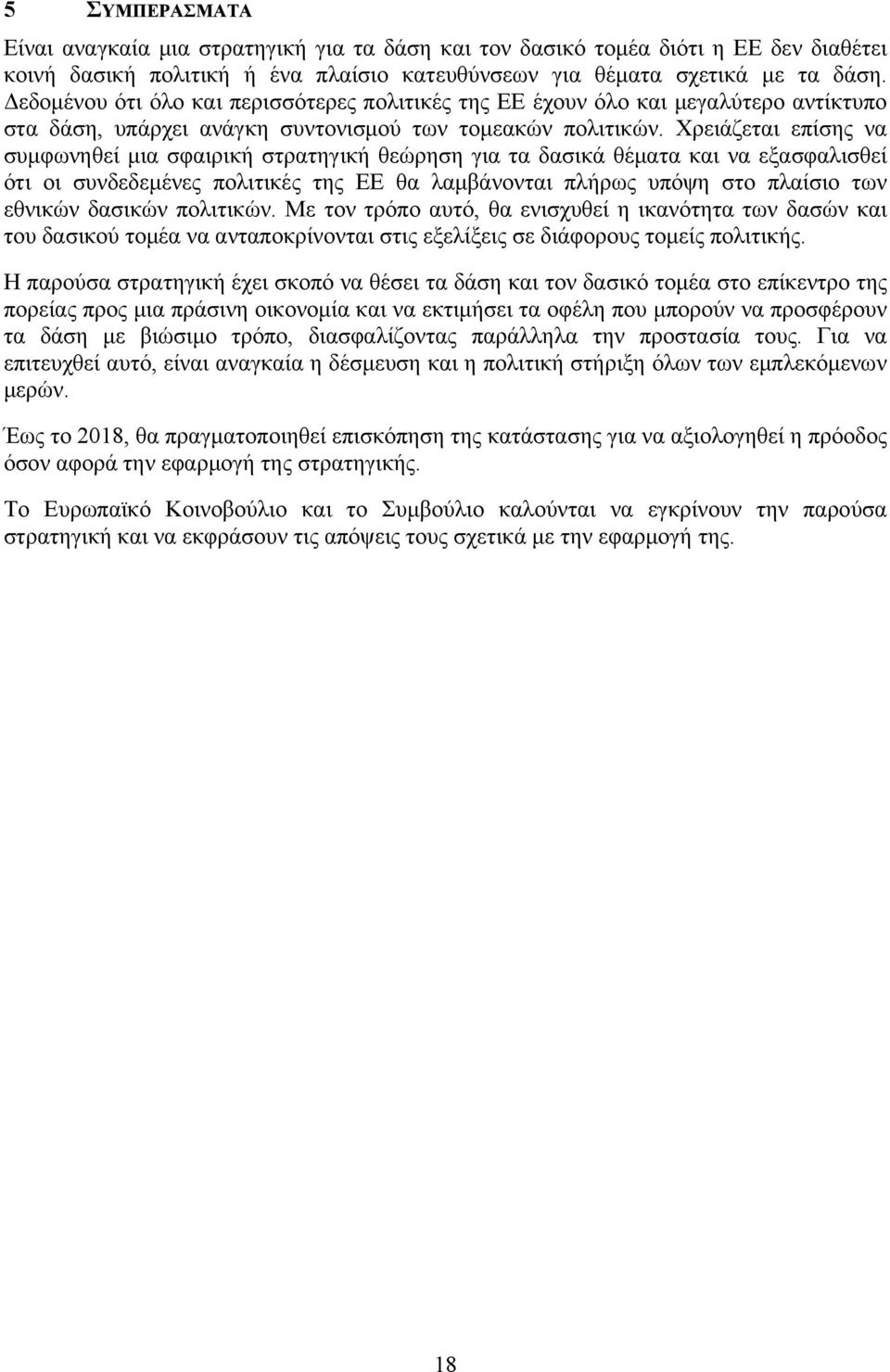 Χρειάζεται επίσης να συμφωνηθεί μια σφαιρική στρατηγική θεώρηση για τα δασικά θέματα και να εξασφαλισθεί ότι οι συνδεδεμένες πολιτικές της ΕΕ θα λαμβάνονται πλήρως υπόψη στο πλαίσιο των εθνικών