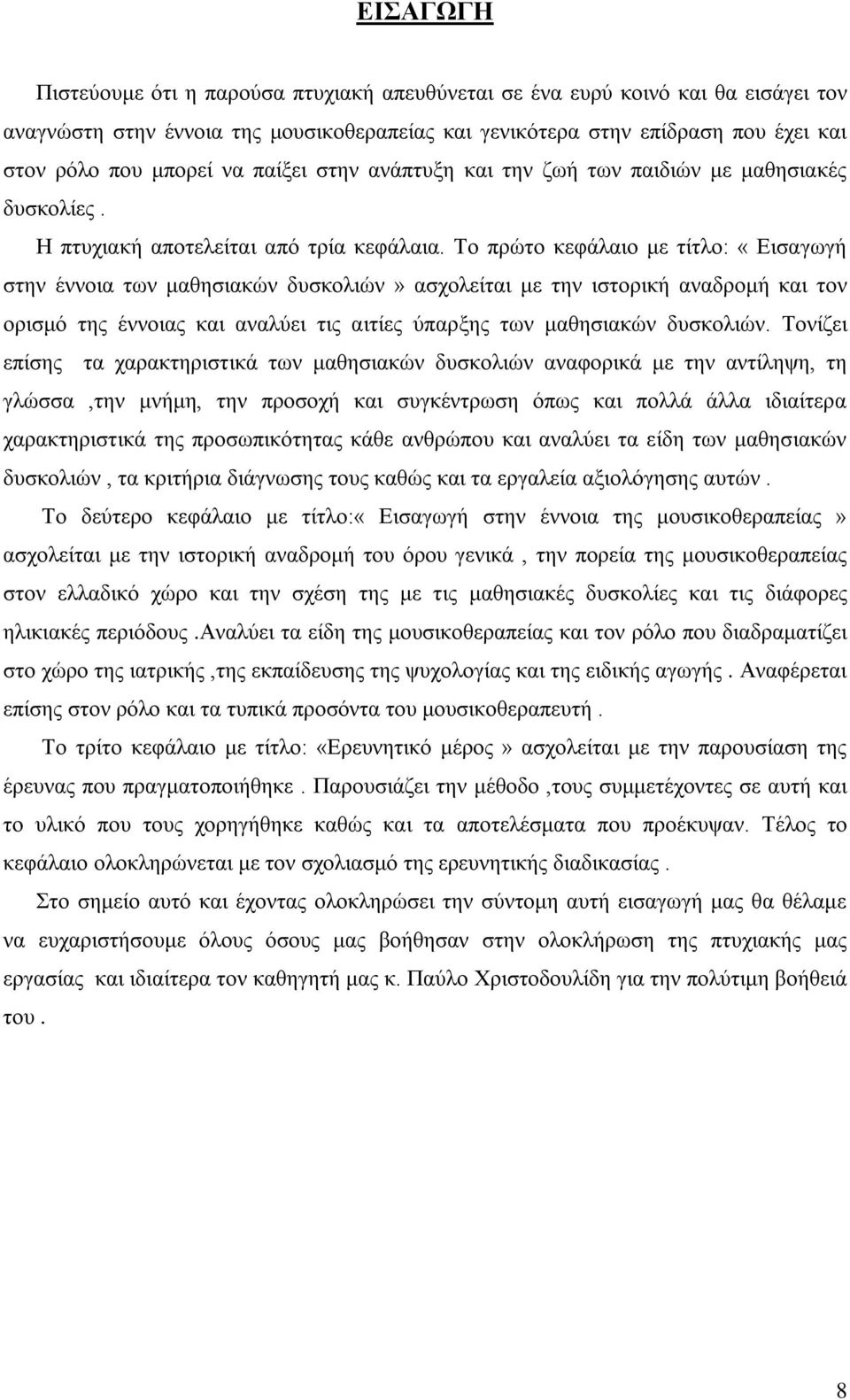 Το πρώτο κεφάλαιο με τίτλο: «Εισαγωγή στην έννοια των μαθησιακών δυσκολιών» ασχολείται με την ιστορική αναδρομή και τον ορισμό της έννοιας και αναλύει τις αιτίες ύπαρξης των μαθησιακών δυσκολιών.