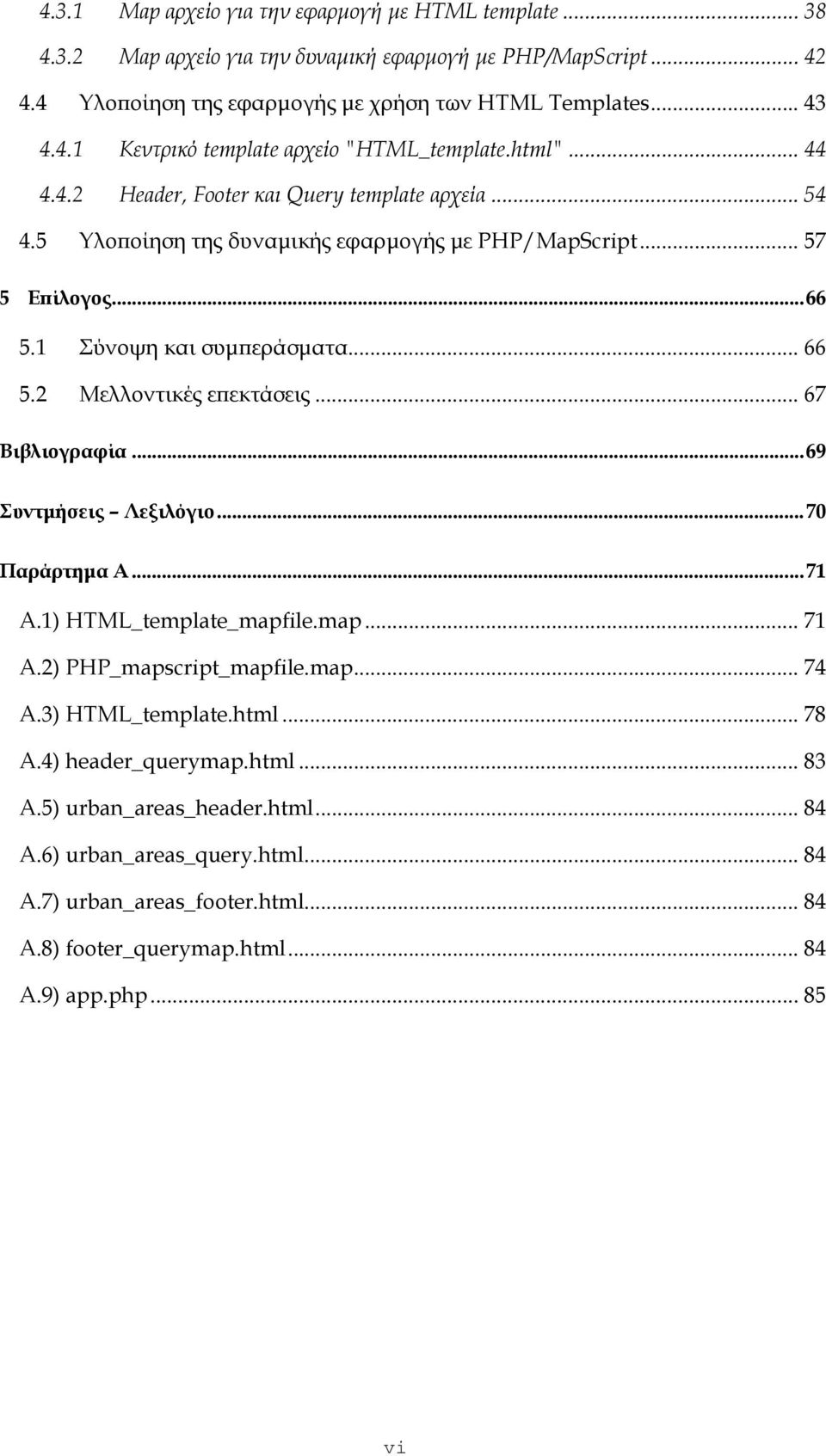 2 Μελλοντικές επεκτάσεις... 67 Βιβλιογραφία...69 Συντμήσεις Λεξιλόγιο...70 Παράρτημα Α...71 Α.1) HTML_template_mapfile.map... 71 Α.2) PHP_mapscript_mapfile.map... 74 Α.3) HTML_template.html... 78 A.