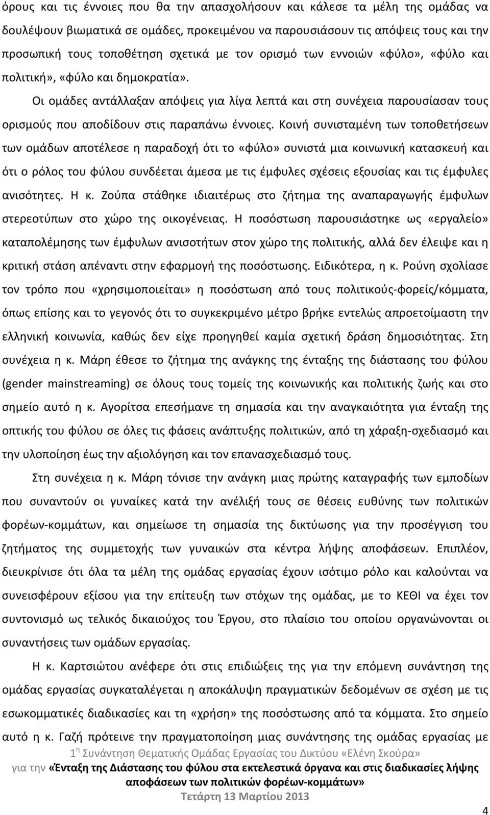 Κοινή συνισταμένη των τοποθετήσεων των ομάδων αποτέλεσε η παραδοχή ότι το «φύλο» συνιστά μια κοινωνική κατασκευή και ότι ο ρόλος του φύλου συνδέεται άμεσα με τις έμφυλες σχέσεις εξουσίας και τις