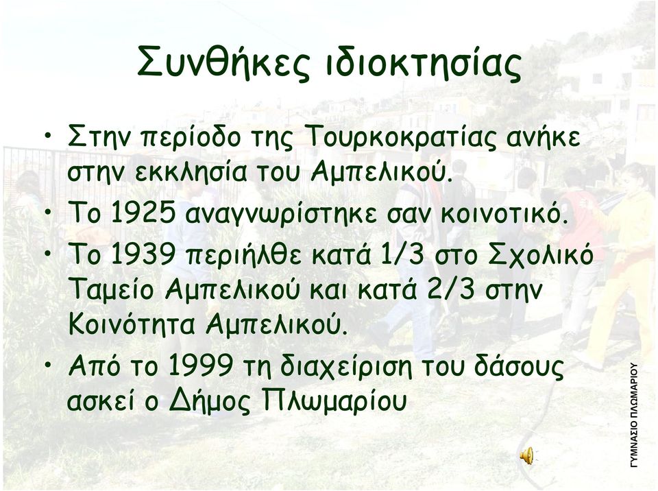 Το 1939 περιήλθε κατά 1/3 στο Σχολικό Ταμείο Αμπελικού και κατά 2/3 στην